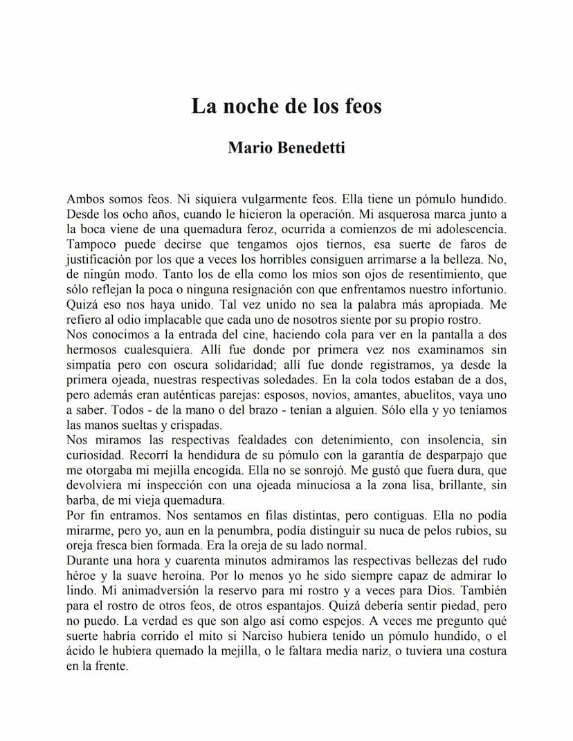 La noche de los feos
Mario Benedetti
Ambos somos feos. Ni siquiera vulgarmente feos. Ella tiene un pómulo hundido.
Desde los ocho años, cuan