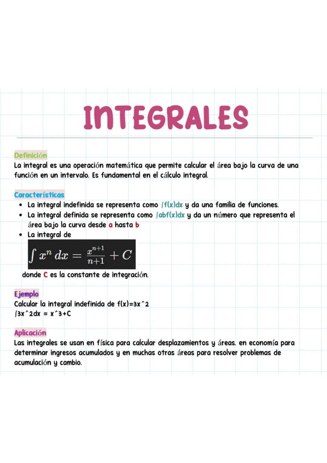 INTEGRALES
Definición
La integral es una operación matemática que permite calcular el área bajo la curva de una
función en un intervalo. Es 