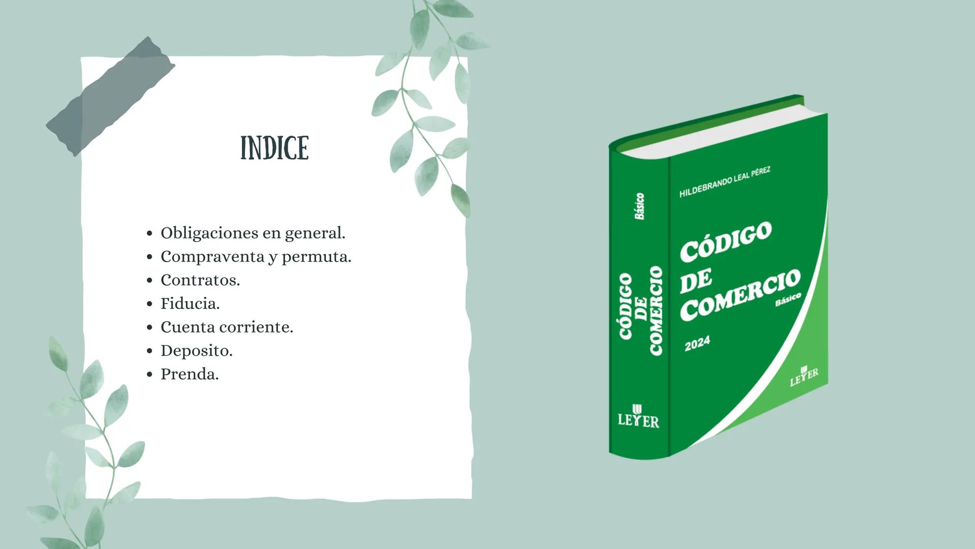 LIBRO CUARTO
CÓDIGO DE COMERCIO INDICE
•
•
Obligaciones en general.
Compraventa y permuta.
• Contratos.
• Fiducia.
• Cuenta corriente.
•
Dep