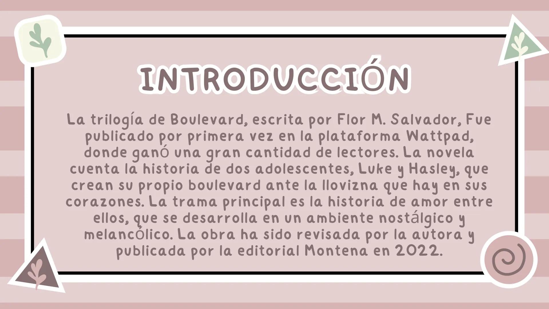 BOULEVARD

START # INTRODUCCIÓN

La trilogía de Boulevard, escrita por Flor M. Salvador, Fue
publicado por primera vez en la plataforma Watt