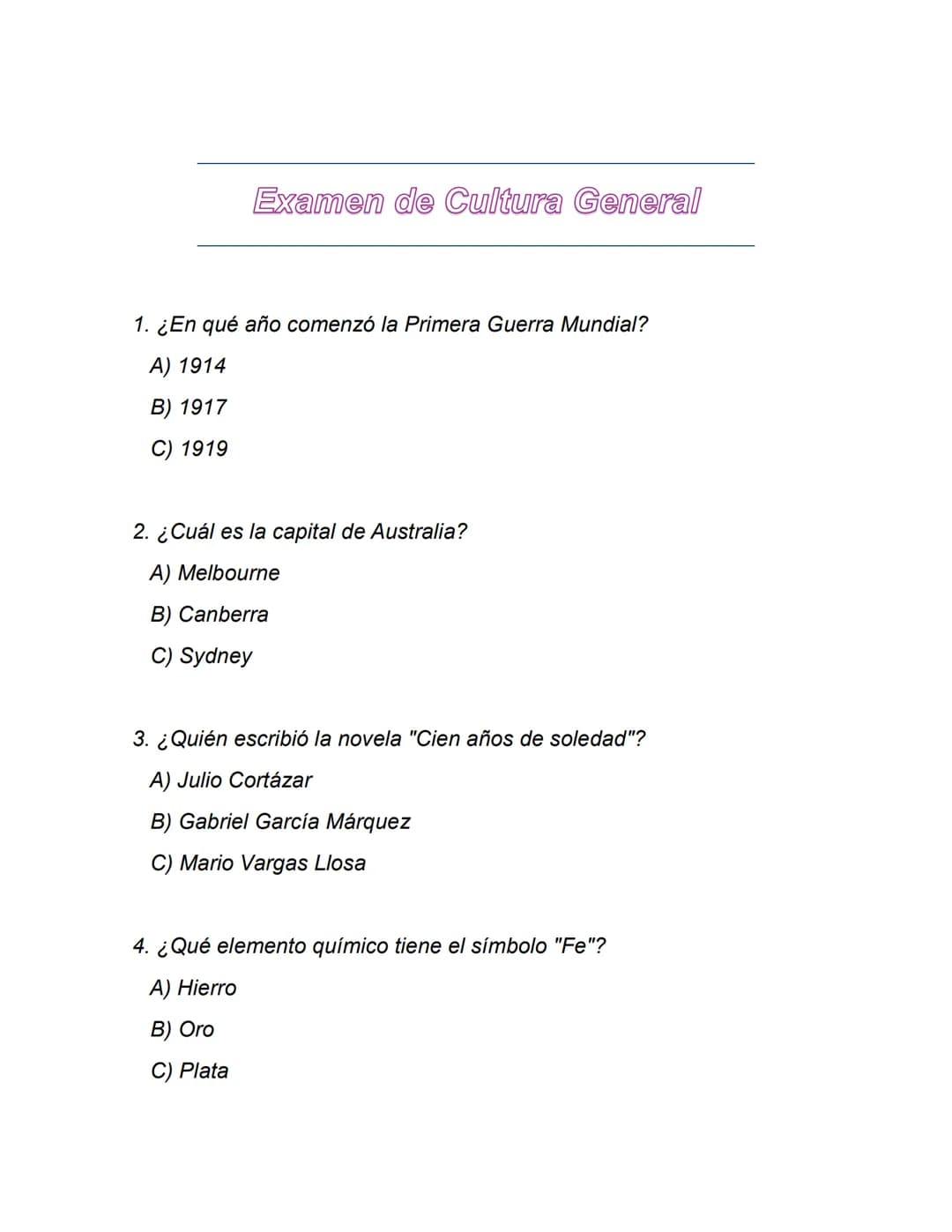 Examen de Cultura General
1. ¿En qué año comenzó la Primera Guerra Mundial?
A) 1914
B) 1917
C) 1919
2. ¿Cuál es la capital de Australia?
A) 