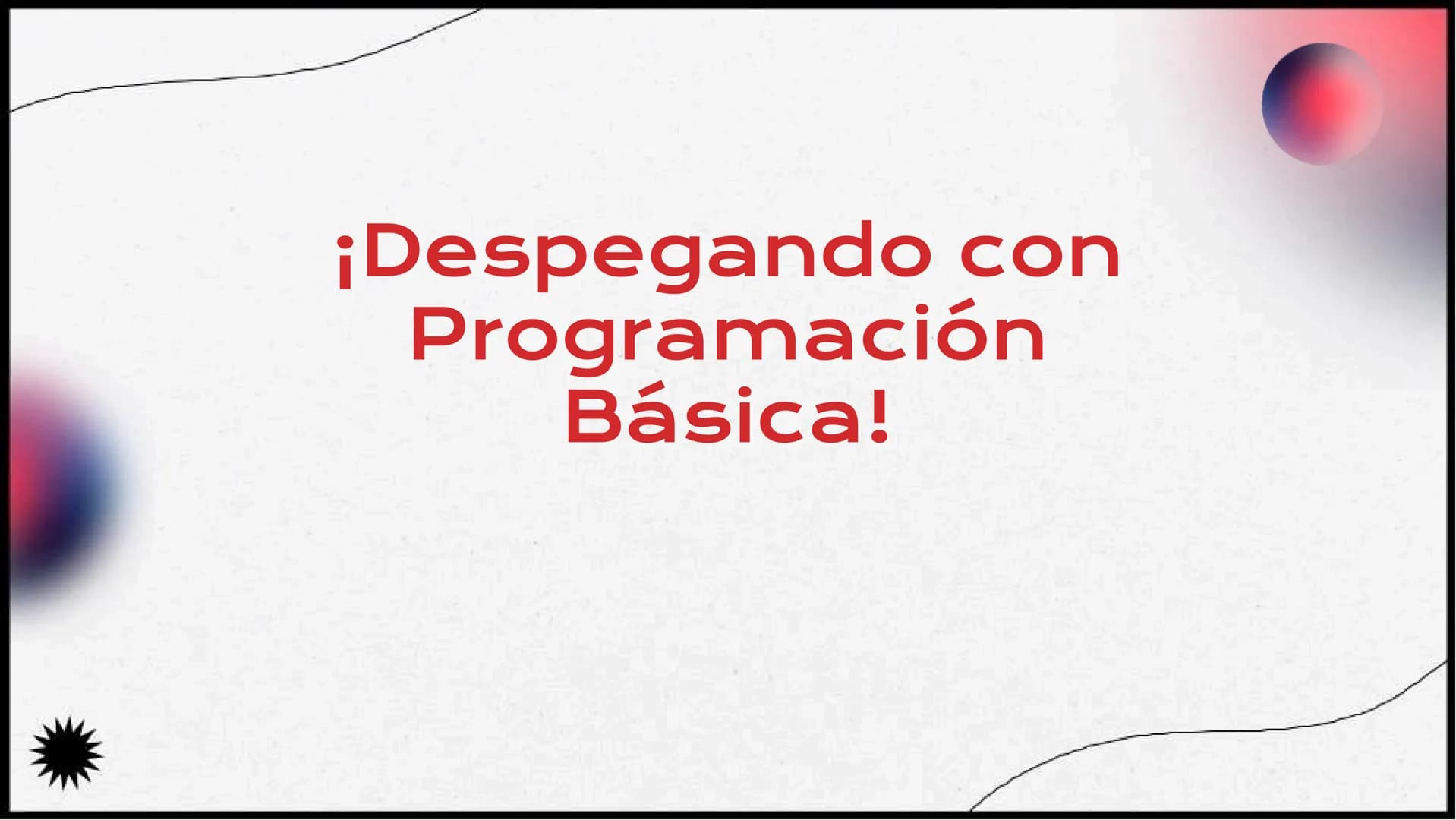 ¡Despegando con
Programación
Básica! ¡Bienvenido
s!
¡Prepárense para despegar en el mundo de la
programación. En esta presentación, explorar