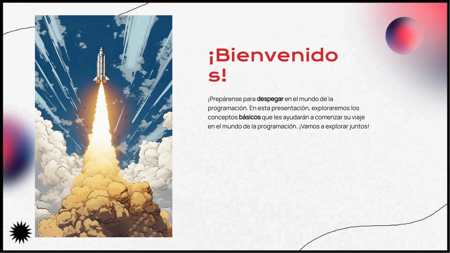 ¡Despegando con
Programación
Básica! ¡Bienvenido
s!
¡Prepárense para despegar en el mundo de la
programación. En esta presentación, explorar