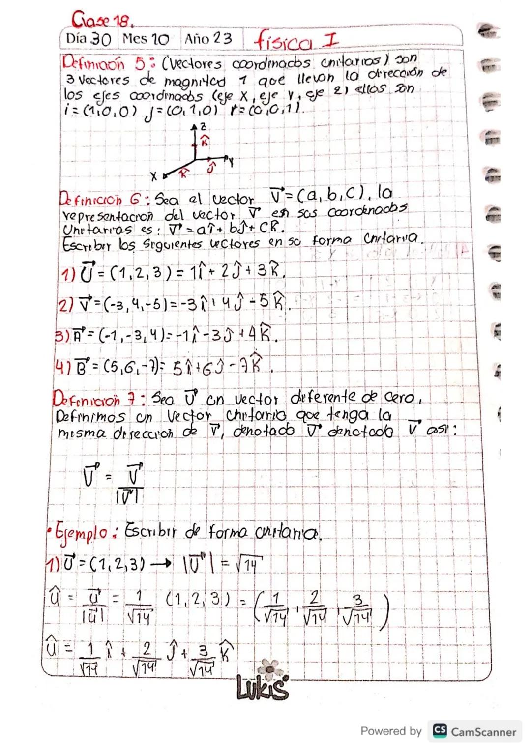 Case 18.
Día 30 Mes 10 Año 23 fisica I
Definition 5: (Vectores coordinados unitarios) son
3 Vectores de magnited 7 que llevon 10 dirección d