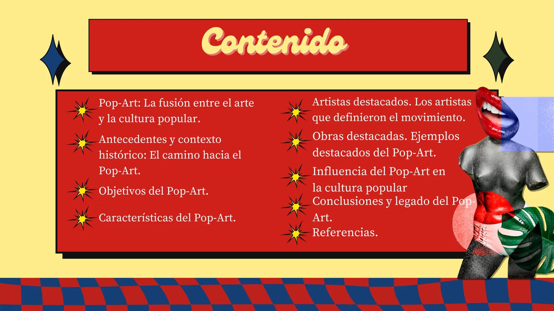 LOOK!
Pop-Art
WOW Contenido
Pop-Art: La fusión entre el arte
y la cultura popular.
Antecedentes y contexto
histórico: El camino hacia el
Pop
