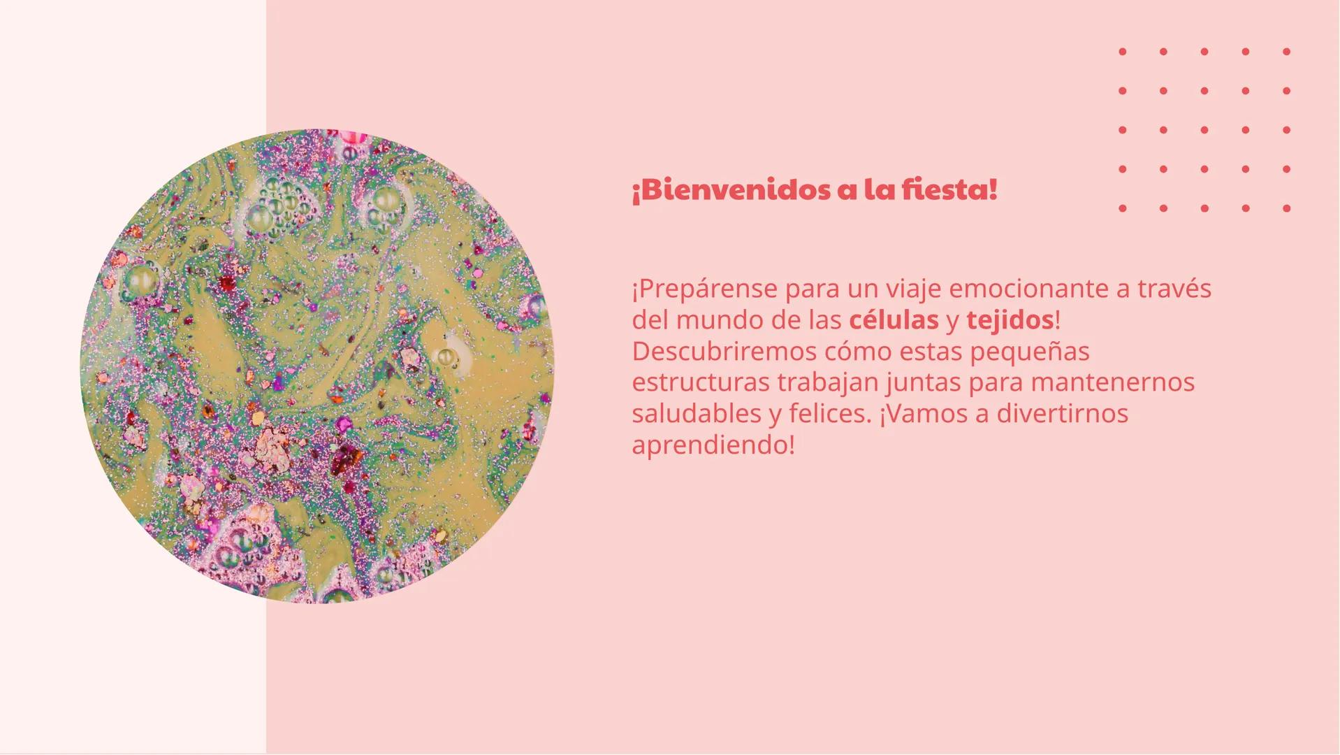 ¡La fiesta de las
células y tejidos! ¡Bienvenidos a la fiesta!
¡Prepárense para un viaje emocionante a través
del mundo de las células y tej