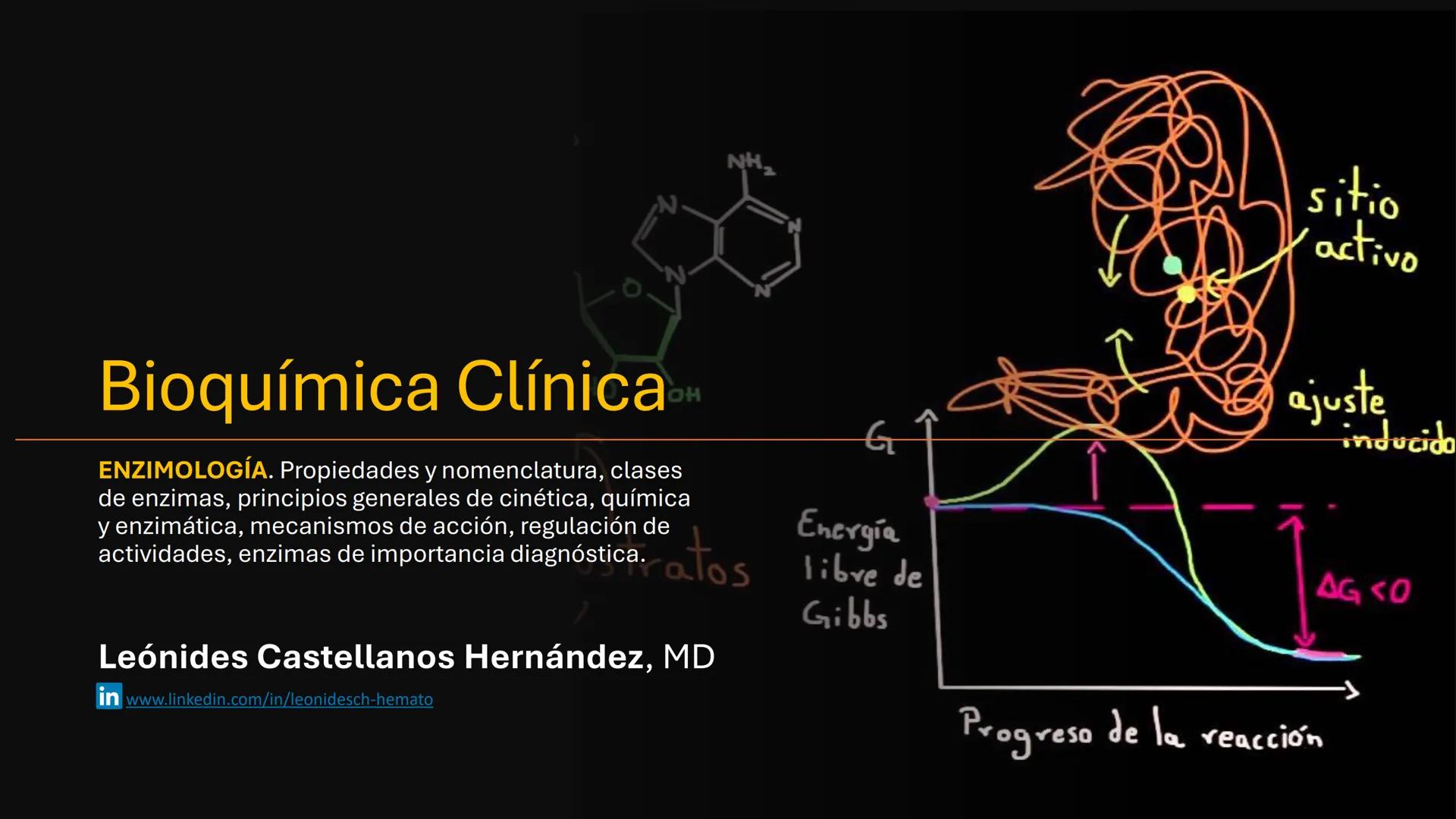 # Bioquímica Clínicaon

ENZIMOLOGÍA. Propiedades y nomenclatura, clases
de enzimas, principios generales de cinética, química
y enzimática, 