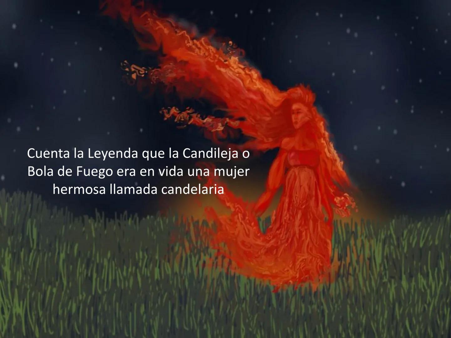 LA
CANDILEJA
 Cuenta la Leyenda que la Candileja o
Bola de Fuego era en vida una mujer
hermosa llamada candelaria 3

que contrajo matrimonio