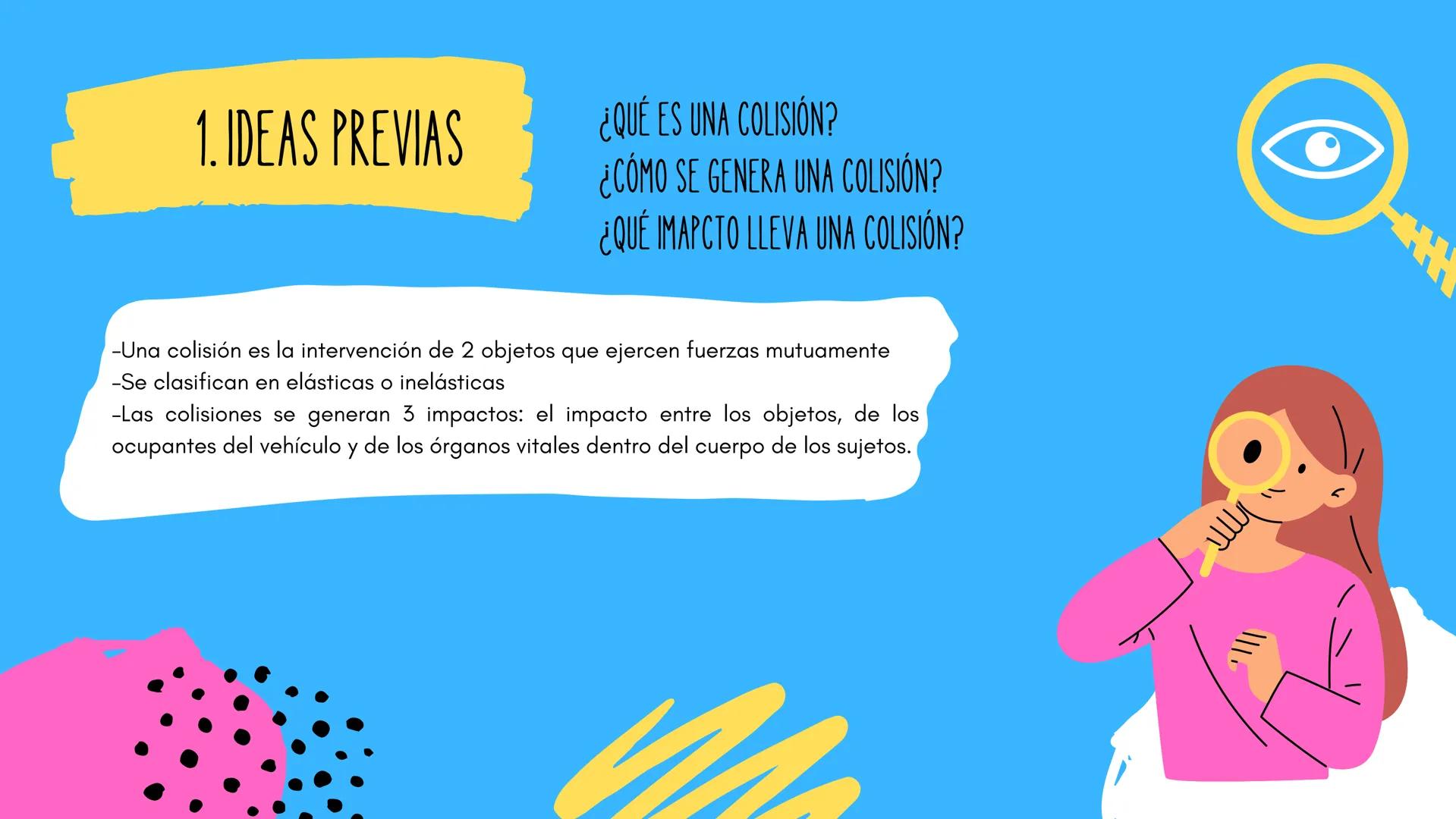 COLISIONES
Н 1. IDEAS PREVIAS
¿QUÉ ES UNA COLISIÓN?
¿CÓMO SE GENERA UNA COLISIÓN?
¿QUÉ IMAPCTO LLEVA UNA COLISIÓN?
-Una colisión es la inter