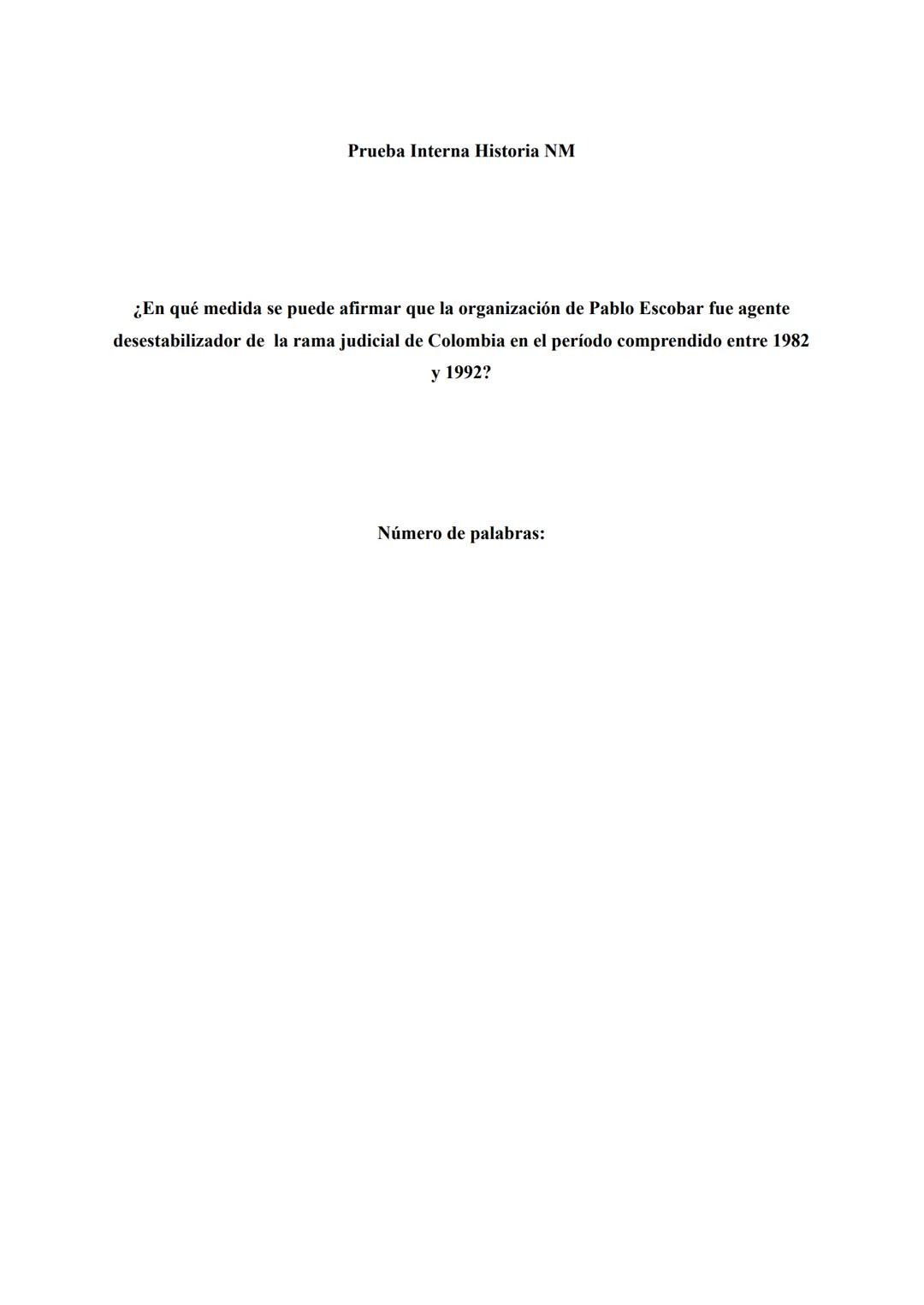 Prueba Interna Historia NM
¿En qué medida se puede afirmar que la organización de Pablo Escobar fue agente
desestabilizador de la rama judic