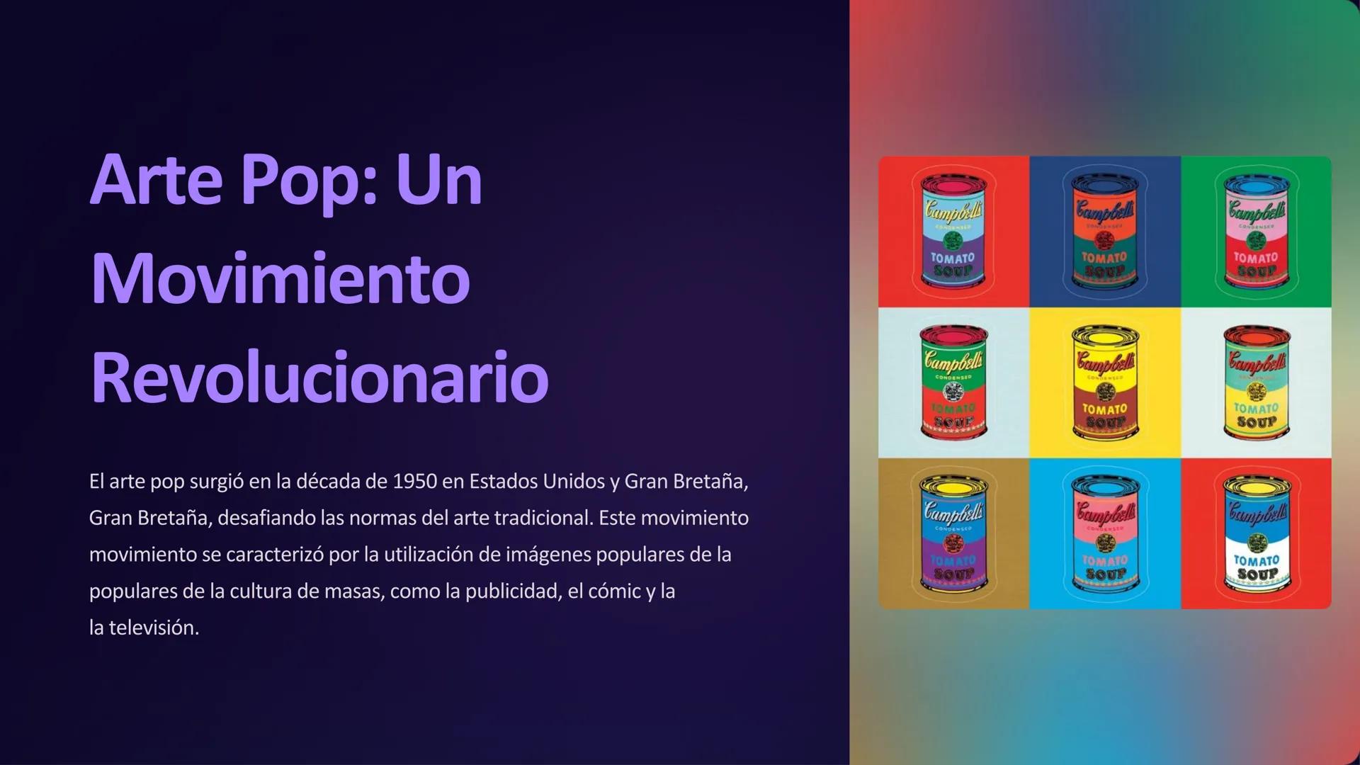 Arte Pop: Un
Movimiento
Revolucionario
Campbell
Campbell
Campbell
TOMATO
SOUP
TOMATO
SOUP
TOMATO
SOUP
Campbell
CONDENSED
TOMATO
SOTE
Campbel