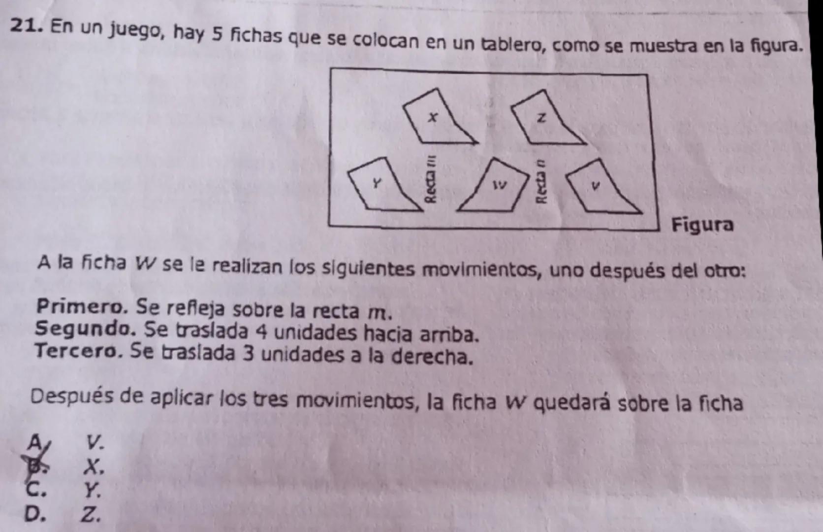 21. En un juego, hay 5 fichas que se colocan en un tablero, como se muestra en la figura.
X
Z
Y
۱۷
Figura
A la ficha w se le realizan los si