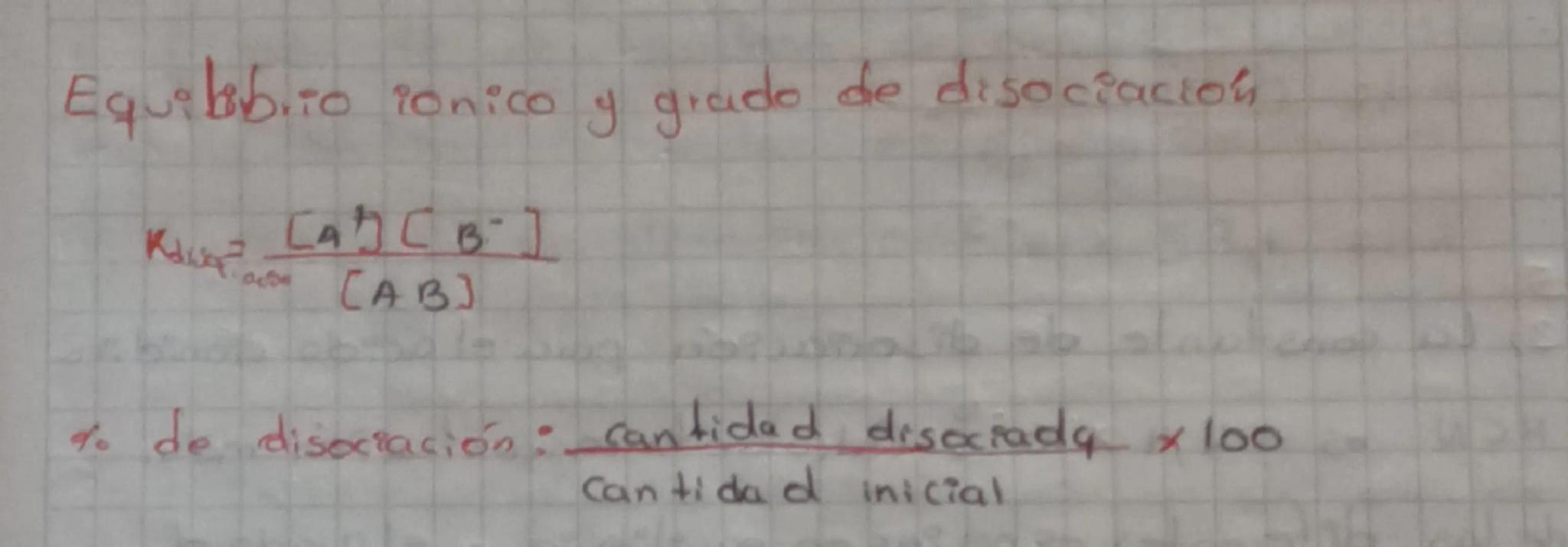 Equilibrio ionico y grado de disociación

$K=\frac{[A][B]}{[AB]}$

% de disociación: $\frac{cantidad disociady}{Cantidad inicial} x 100$