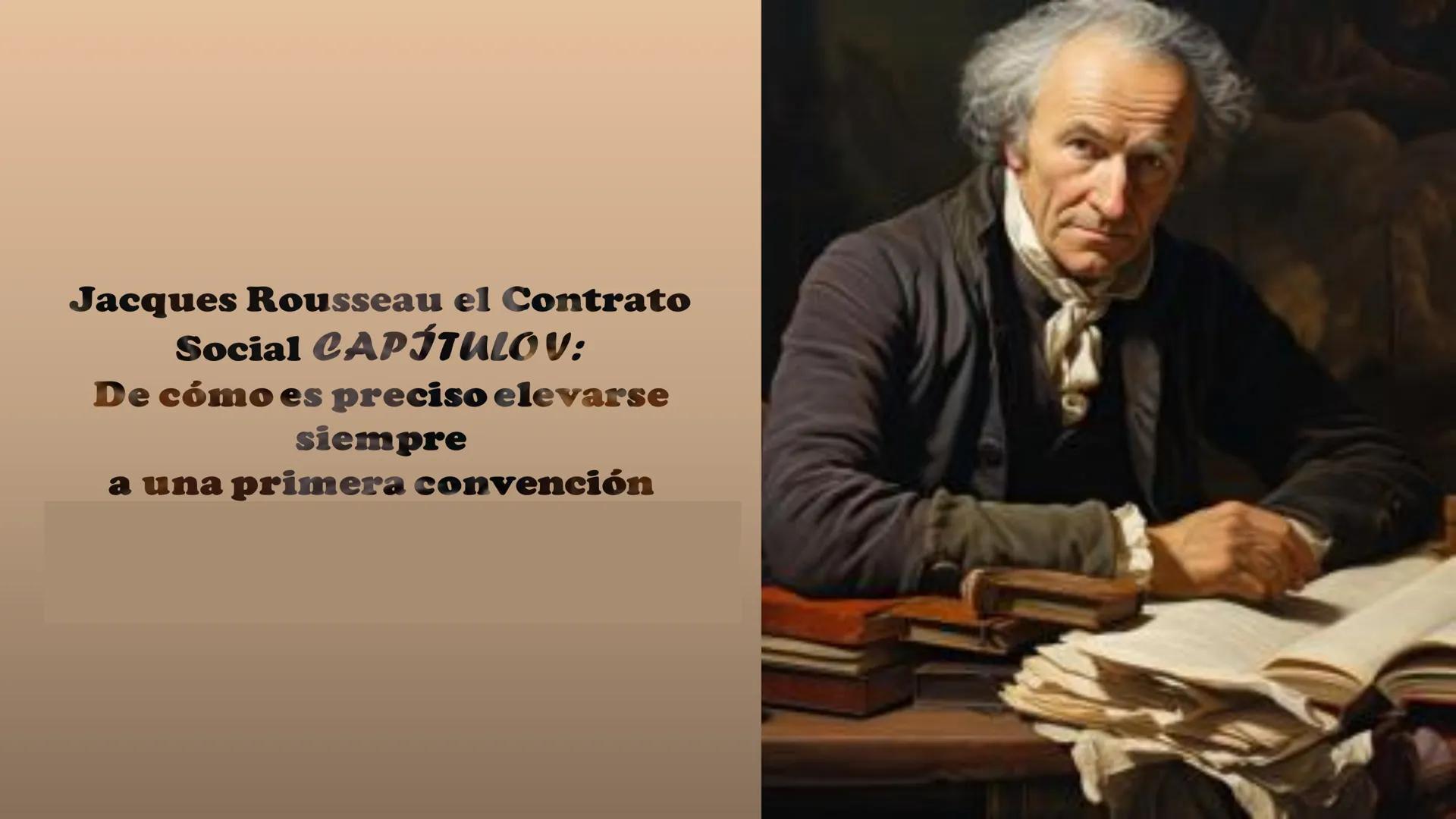 Jacques Rousseau el Contrato
Social CAPÍTULO V:
De cómo es preciso elevarse
siempre
a una primera convención Fue a la vez
escritor,
pedagogo