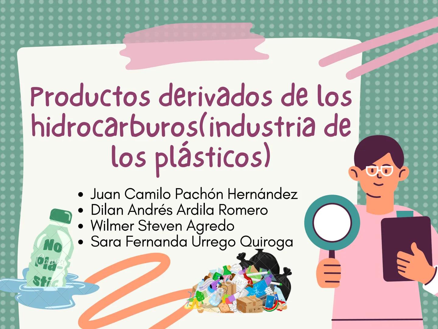 Productos derivados de los
hidrocarburos(industria de
los plásticos)
No
sti
• Juan Camilo Pachón Hernández
• Dilan Andrés Ardila Romero
• Wi