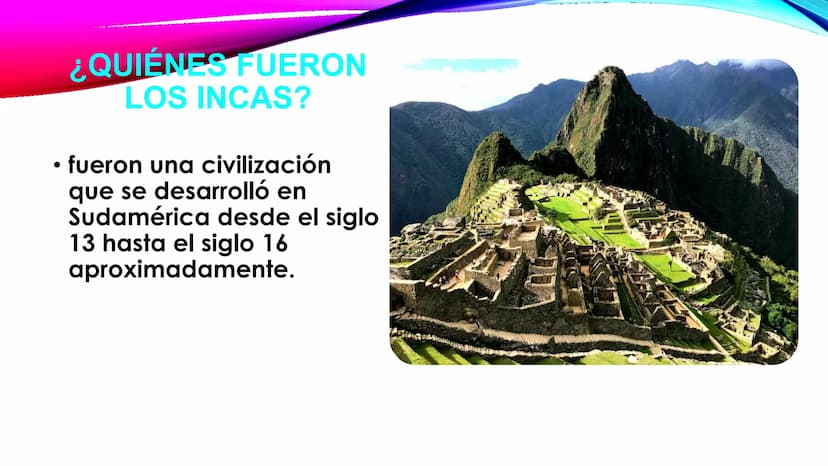 Los incas
7-2 ●
¿QUIÉNES FUERON
LOS INCAS?
fueron una civilización
que se desarrolló en
Sudamérica desde el siglo
13 hasta el siglo 16
aprox
