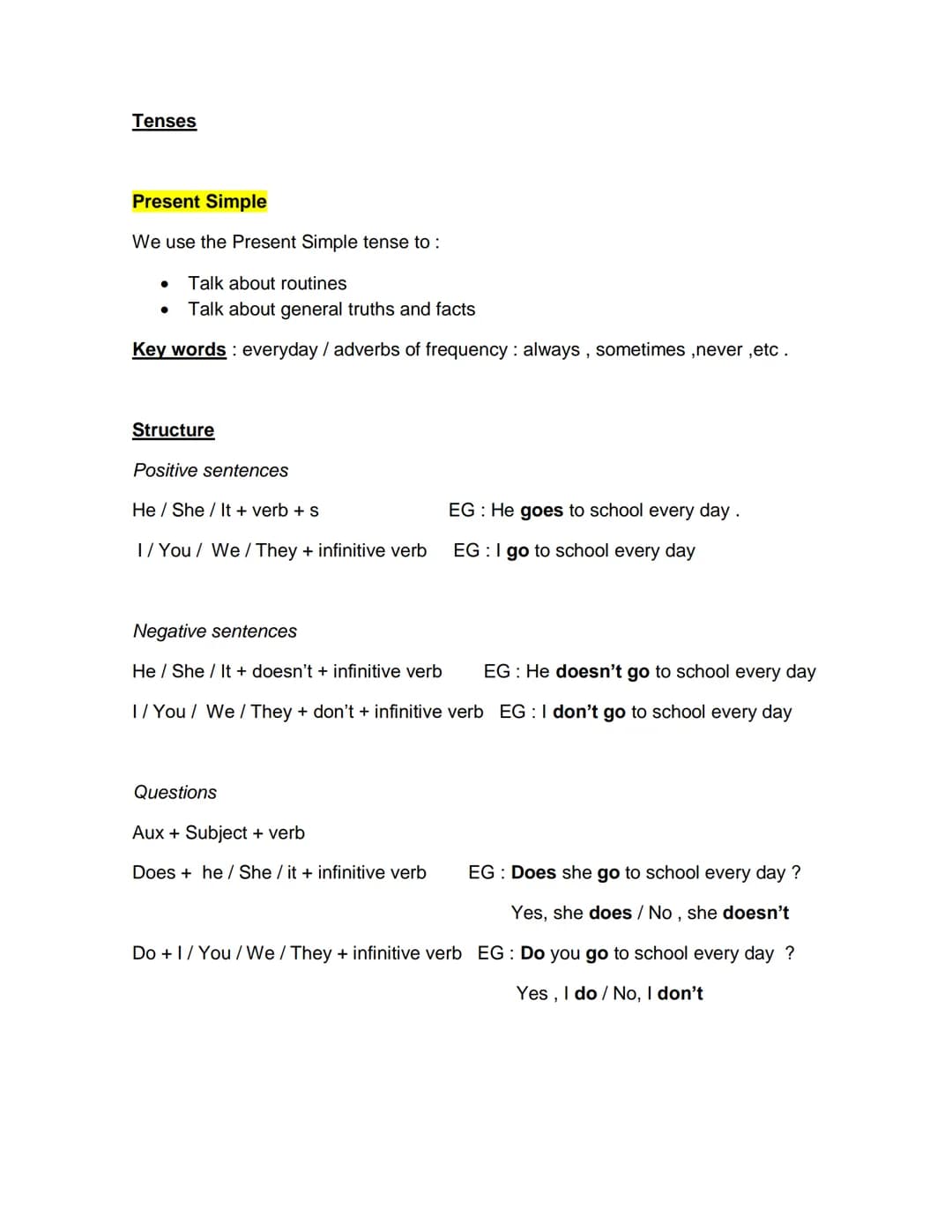 Tenses
Present Simple
We use the Present Simple tense to :
• Talk about routines
.
Talk about general truths and facts
Key words: everyday /