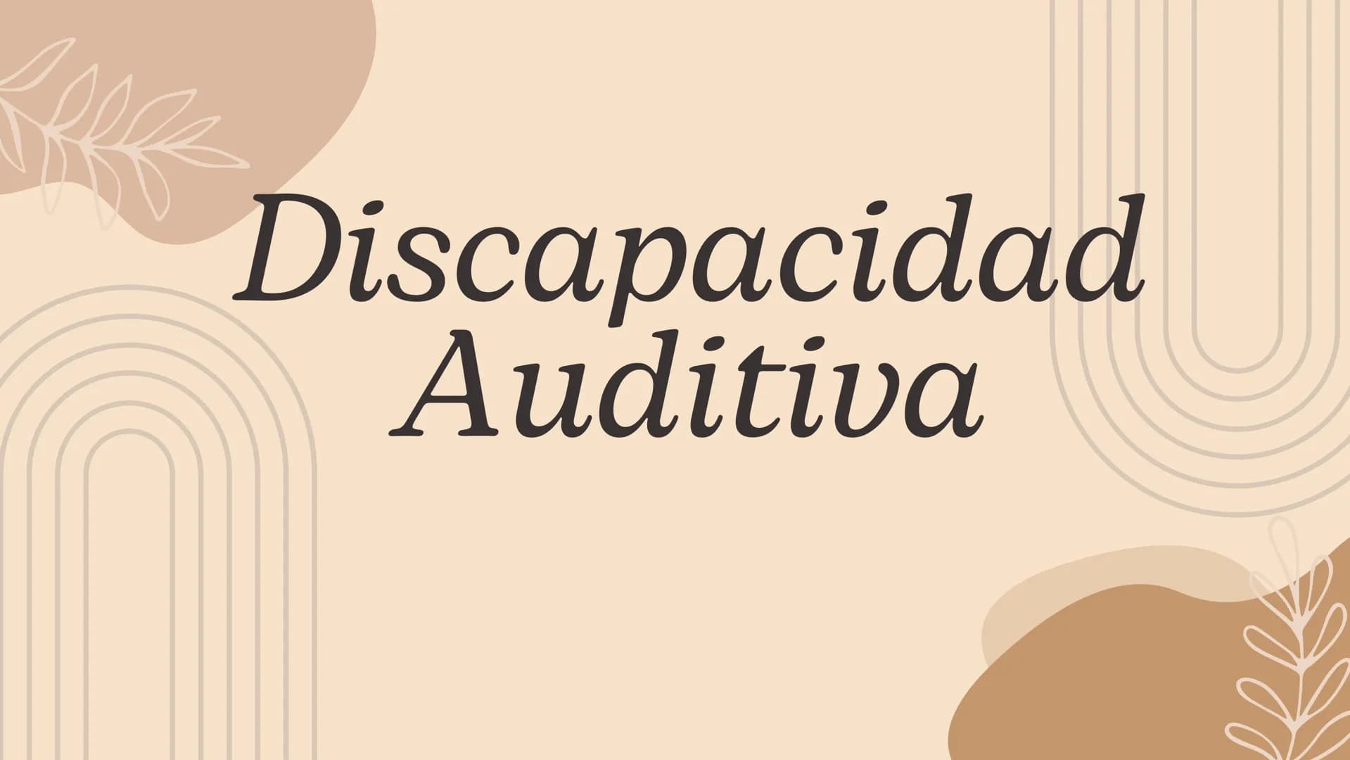 Discapacidad
Auditiva Hablaremos de:
• ¿Cuál es el sentido de audición?
• ¿Por qué se pierde este sentido?
. Adquirido o congénito
• Partes 