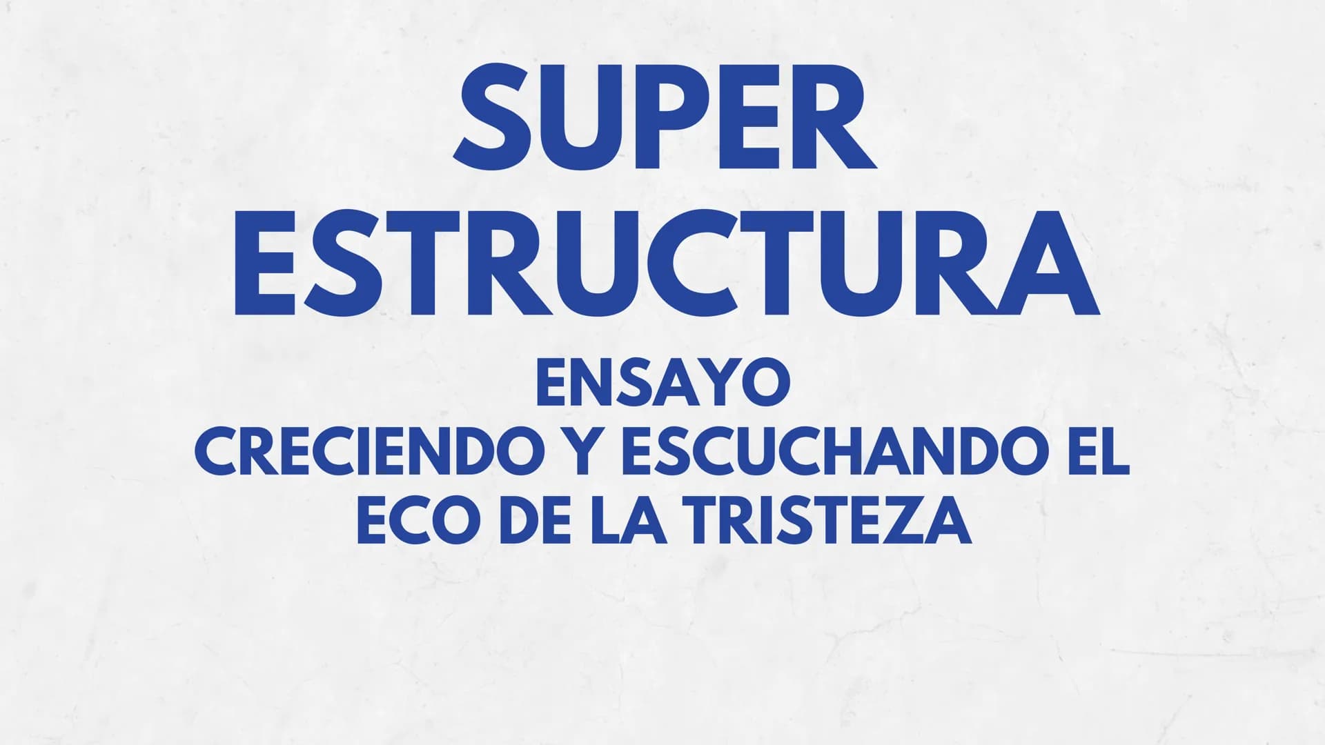 SUPER
ESTRUCTURA
ENSAYO
CRECIENDO Y ESCUCHANDO EL
ECO DE LA TRISTEZA Tabla de contenidos
Punto de partida o hecho
Párr. 1
Tema
Párr. 1
Tesis