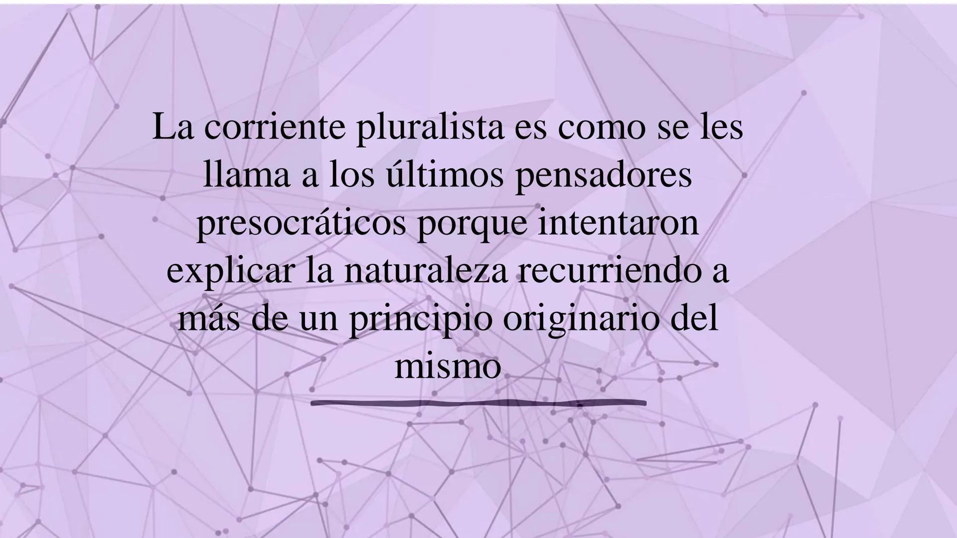 La corriente
pluralista La corriente pluralista es como se les
llama a los últimos pensadores
presocráticos porque intentaron
explicar la na