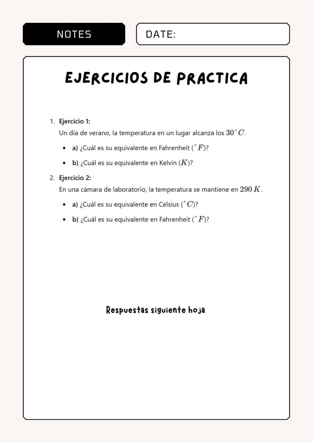 NOTES
DATE:
FORMULA DE CONVERSIÓN DE
TEMPERATURA
1. De Celsius (°C) a Fahrenheit (°F):
9
* F = (°C × =) + 32
•
Ejemplo 1: Convertir 25° C a 