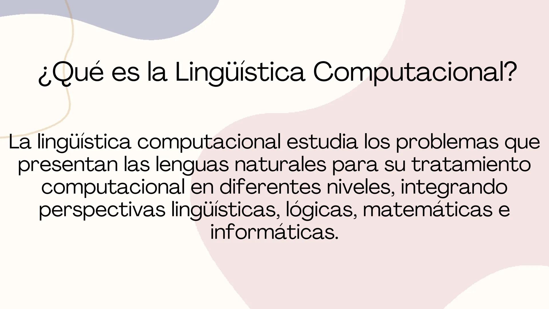 Lingüística
Computacional ¿Qué es la Lingüística Computacional?
La lingüística computacional estudia los problemas que
presentan las lenguas