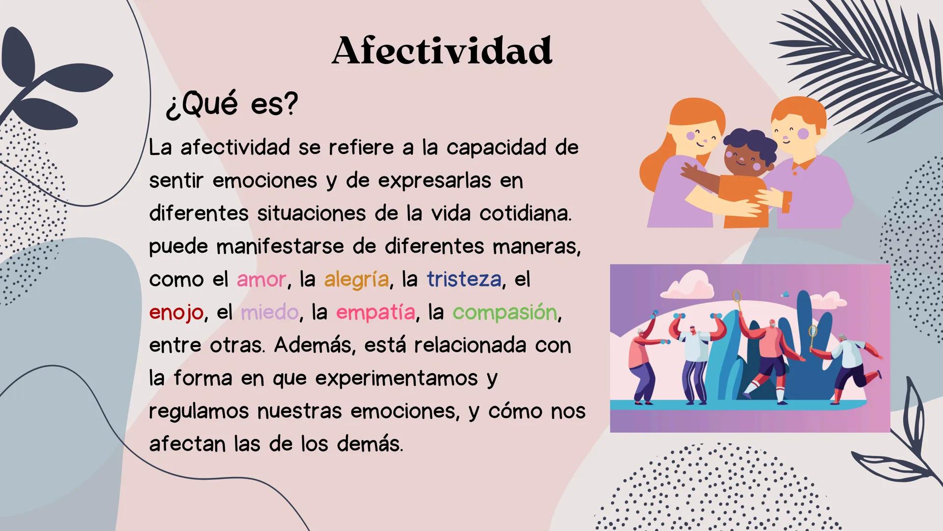 Afectividad
¿Qué es?
La afectividad se refiere a la capacidad de
sentir emociones y de expresarlas en
diferentes situaciones de la vida coti