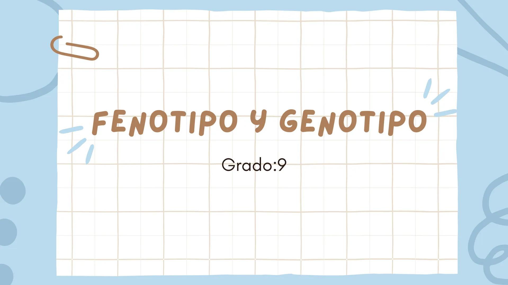FENOTIPO Y GENOTIPO
Grado:9 ¿FENOTIPO QUE ES?
En biología y específicamente en genética, se denomina
fenotipo a la expresión del genotipo en