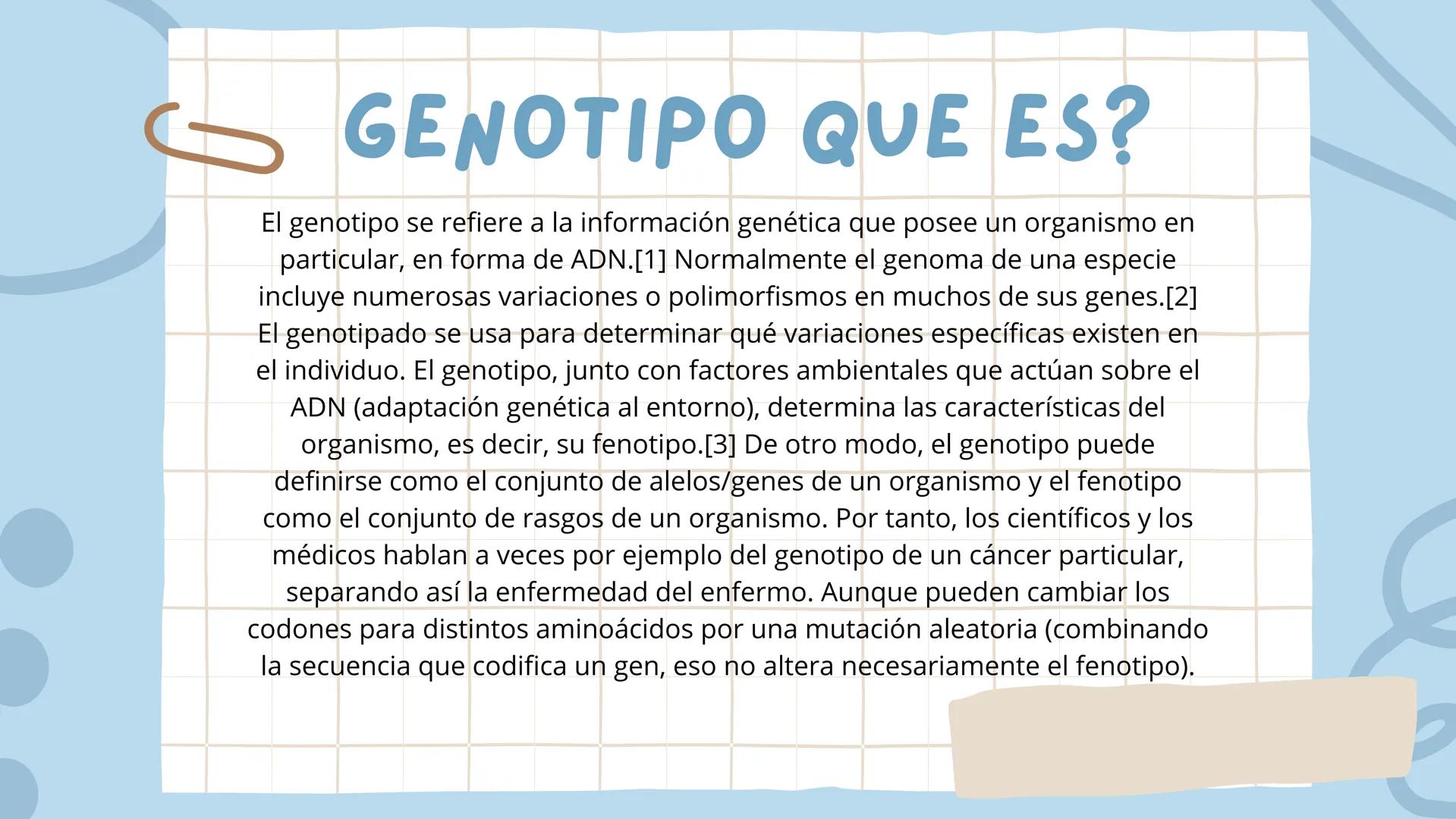 FENOTIPO Y GENOTIPO
Grado:9 ¿FENOTIPO QUE ES?
En biología y específicamente en genética, se denomina
fenotipo a la expresión del genotipo en