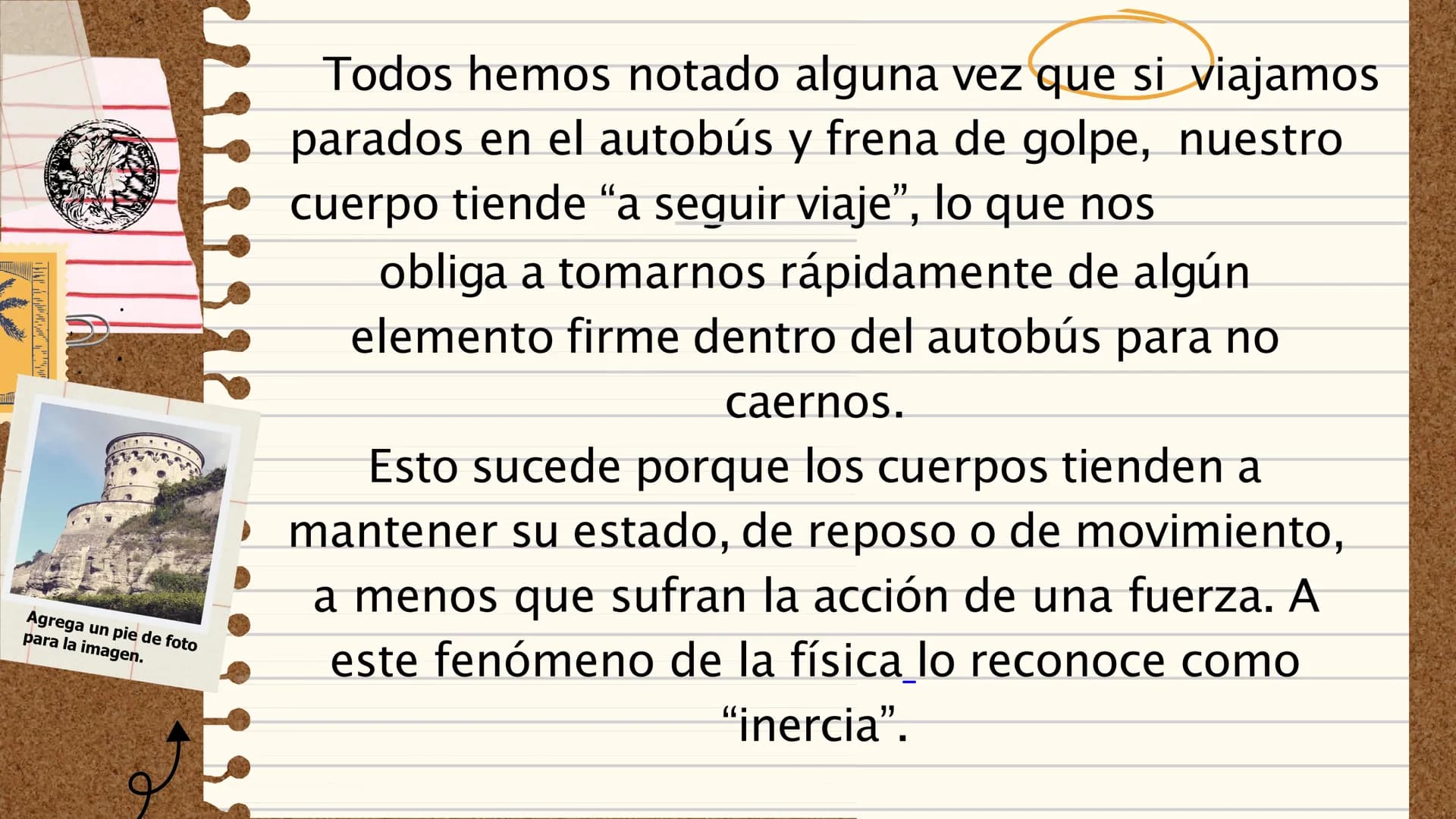 II
LA PRIMERA LEY
DE NEWTON
"Todo cuerpo preserva su
estado de reposo o movimiento
uniforme y rectilíneo a no ser que
sea obligado a cambiar