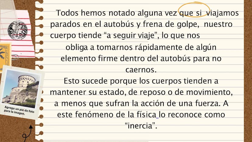 II
LA PRIMERA LEY
DE NEWTON
"Todo cuerpo preserva su
estado de reposo o movimiento
uniforme y rectilíneo a no ser que
sea obligado a cambiar