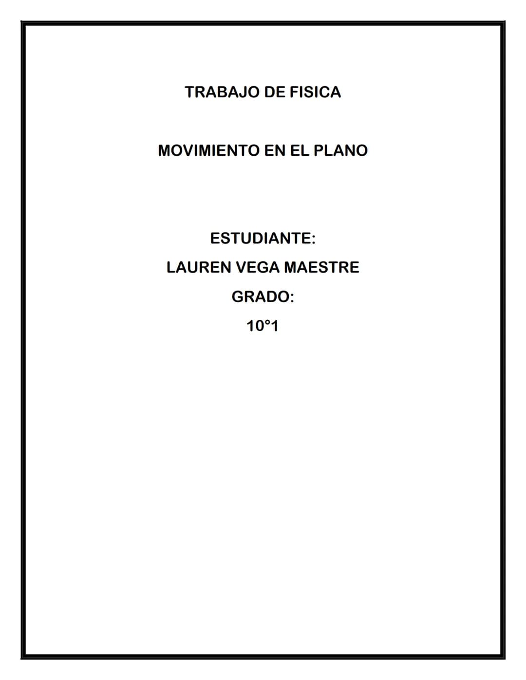 TRABAJO DE FISICA
MOVIMIENTO EN EL PLANO
ESTUDIANTE:
LAUREN VEGA MAESTRE
GRADO:
10°1 CONTENIDO
MOVIMIENTO PLANO
• VECTOR VELOCIDAD Y VECTOR 