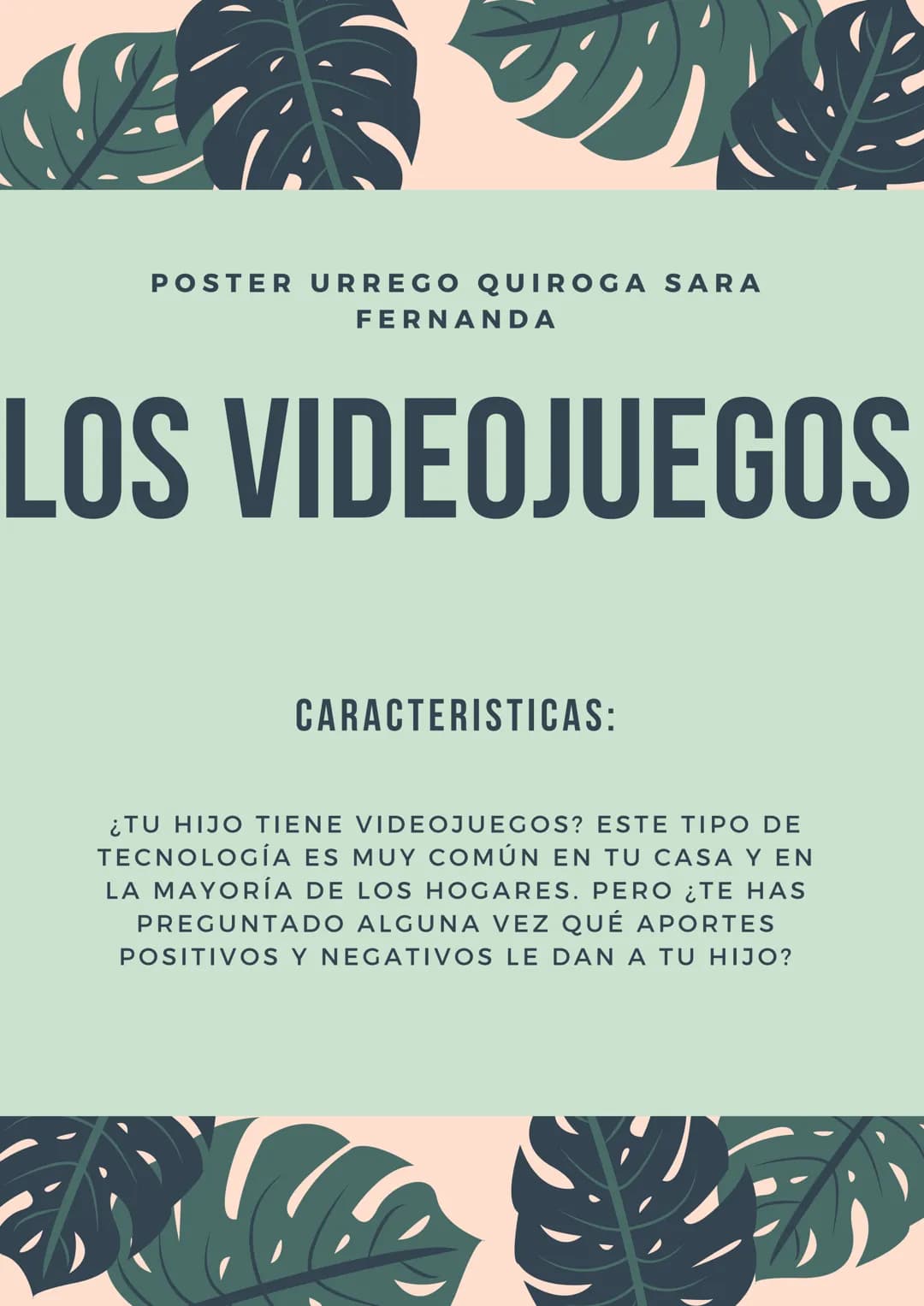 POSTER URREGO QUIROGA SARA
FERNANDA
LOS VIDEOJUEGOS
CARACTERISTICAS:
¿TU HIJO TIENE VIDEOJUEGOS? ESTE TIPO DE
TECNOLOGÍA ES MUY COMÚN EN TU 