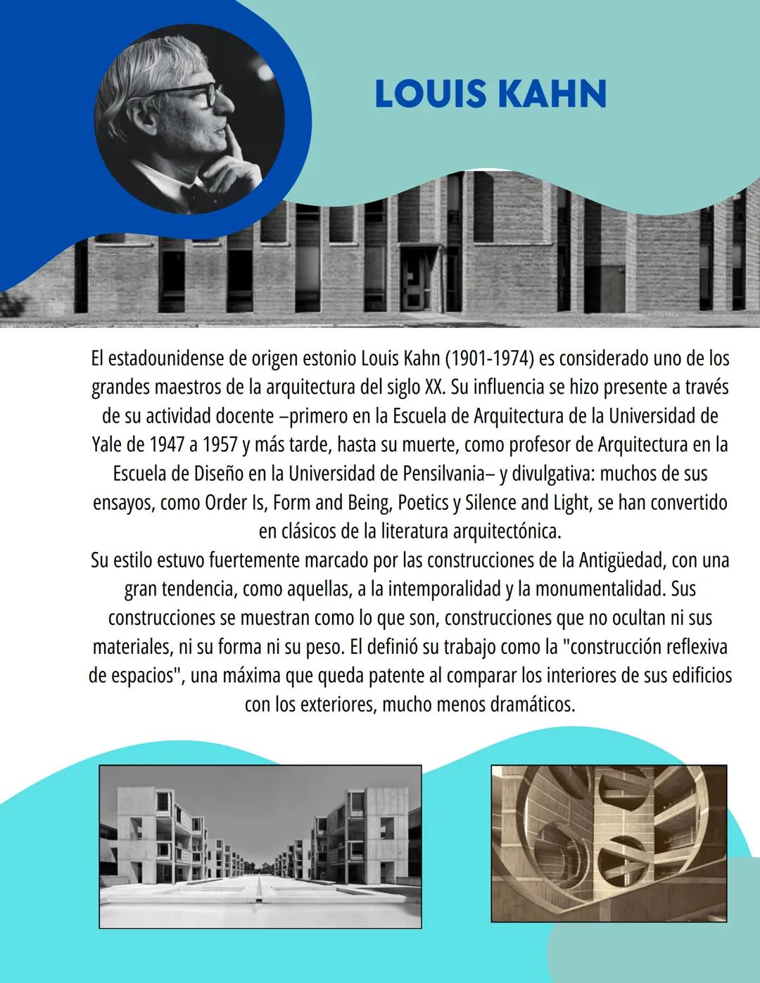 LOUIS KAHN
El estadounidense de origen estonio Louis Kahn (1901-1974) es considerado uno de los
grandes maestros de la arquitectura del sigl