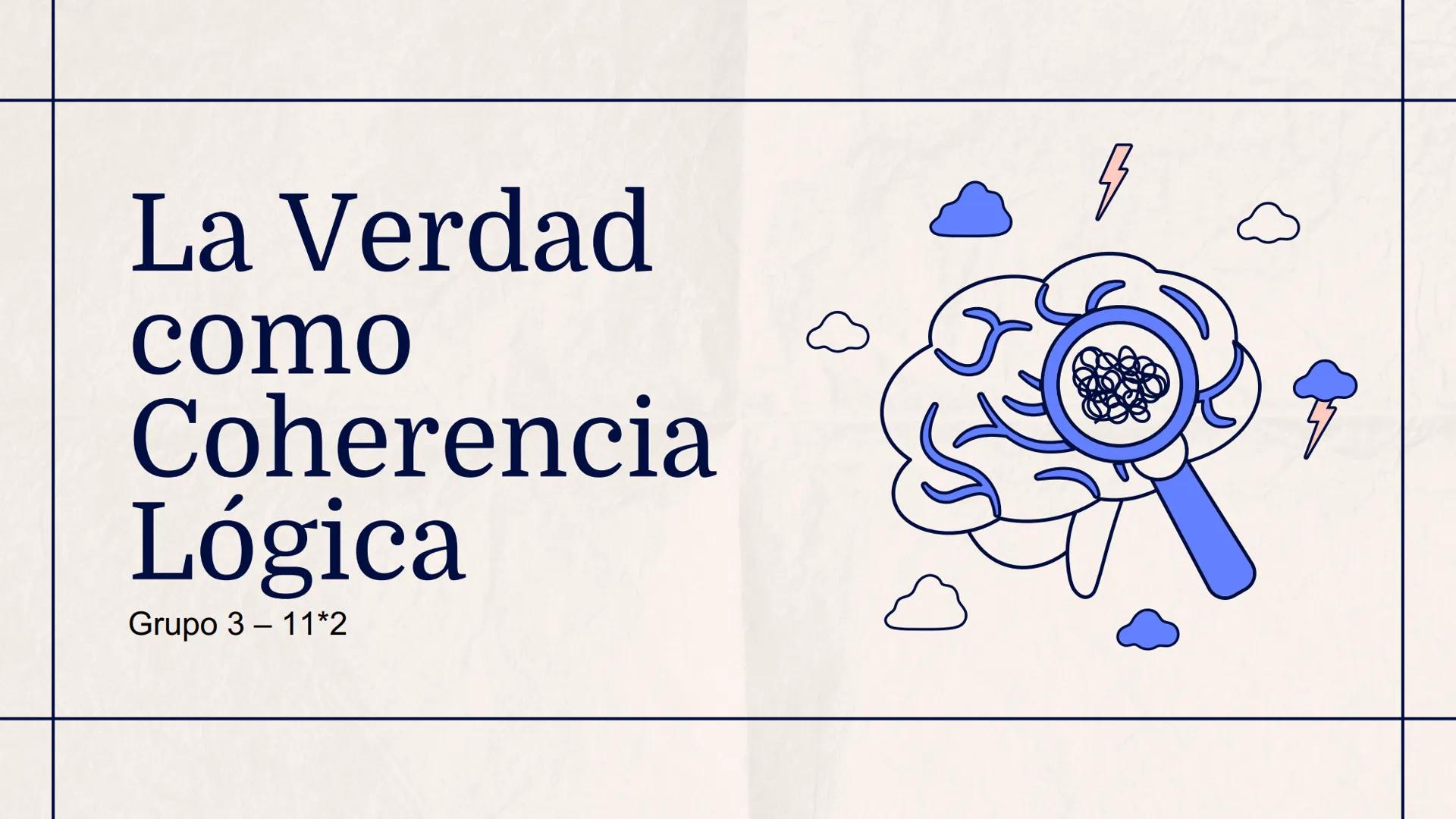 # La Verdad
como
Coherencia
Lógica
Grupo 3 – 11*2 # Índice

01
¿Qué es la verdad
como coherencia?

02
Características y
principios

03
La ve
