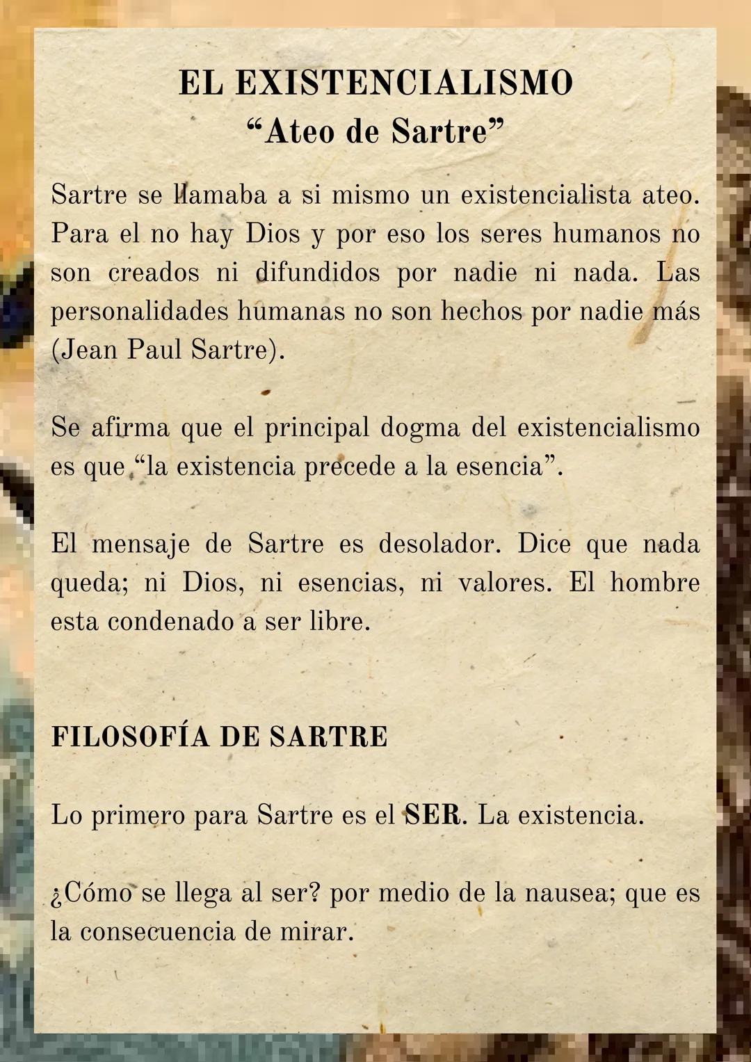 EL EXISTENCIALISMO
"Ateo de Sartre"
Sartre se Hamaba a si mismo un existencialista ateo.
Para el no hay Dios y por eso los seres humanos no
