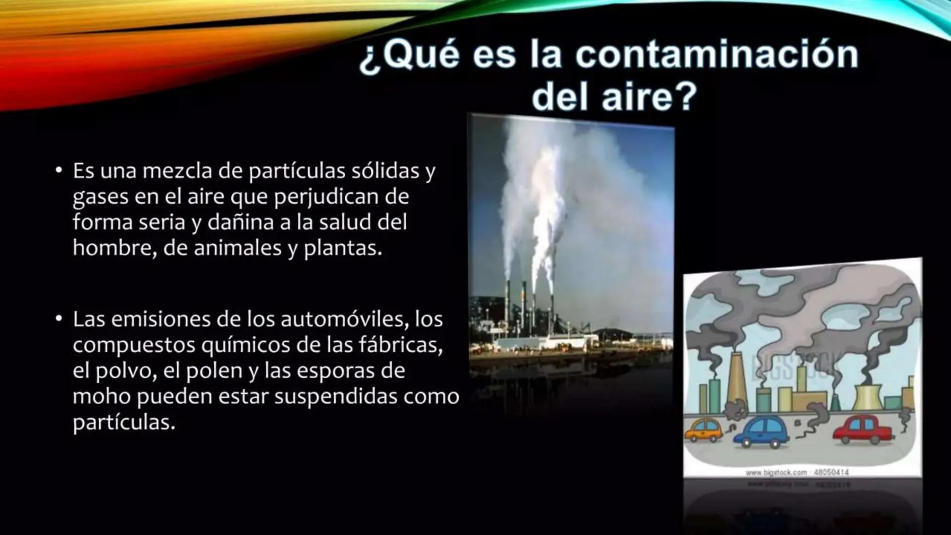 Contaminación del Aire
ww ¿Qué es la contaminación
• Es una mezcla de partículas sólidas y
gases en el aire que perjudican de
forma seria y 