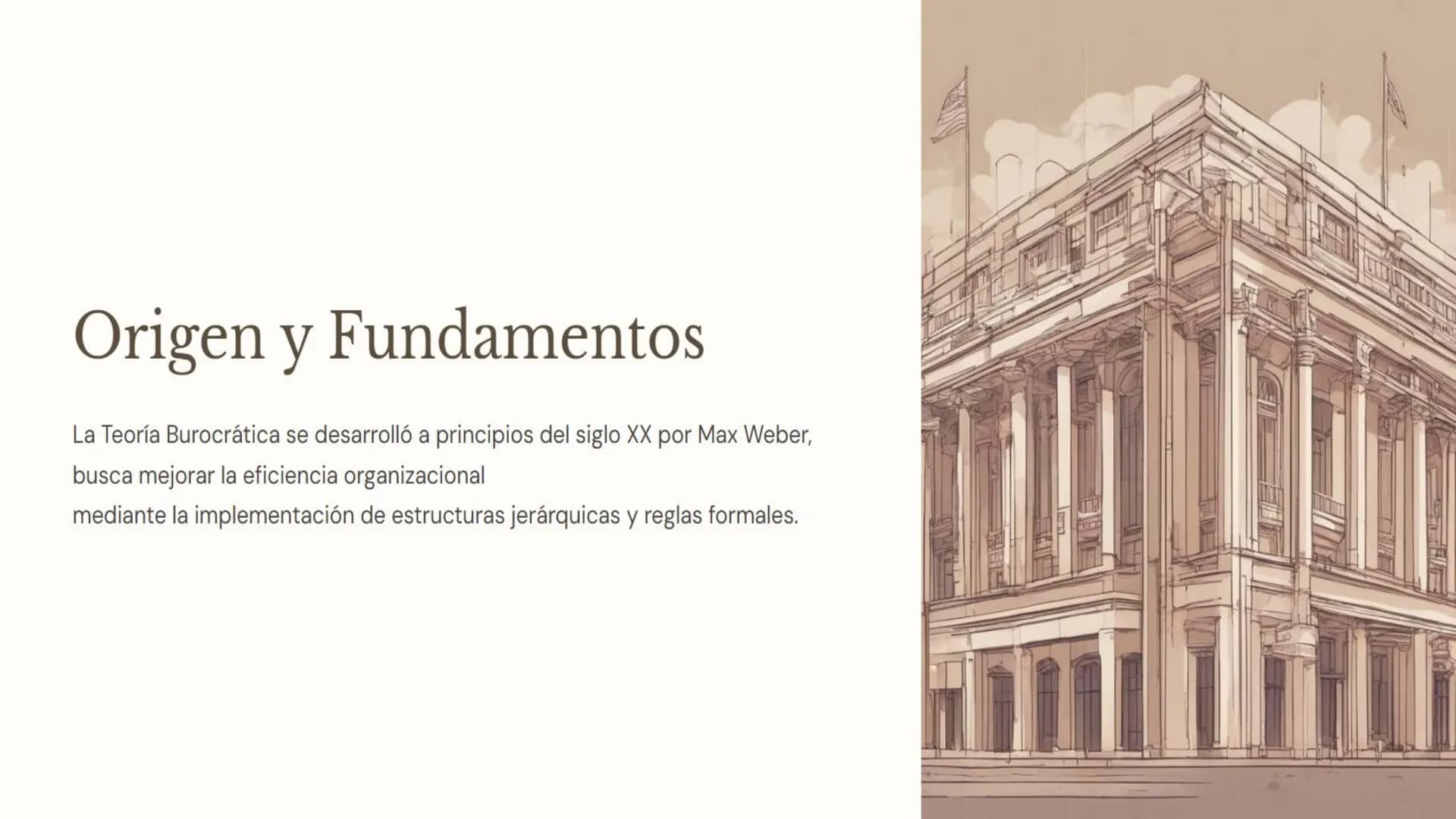 Origen y Fundamentos
La Teoría Burocrática se desarrolló a principios del siglo XX por Max Weber,
busca mejorar la eficiencia organizacional