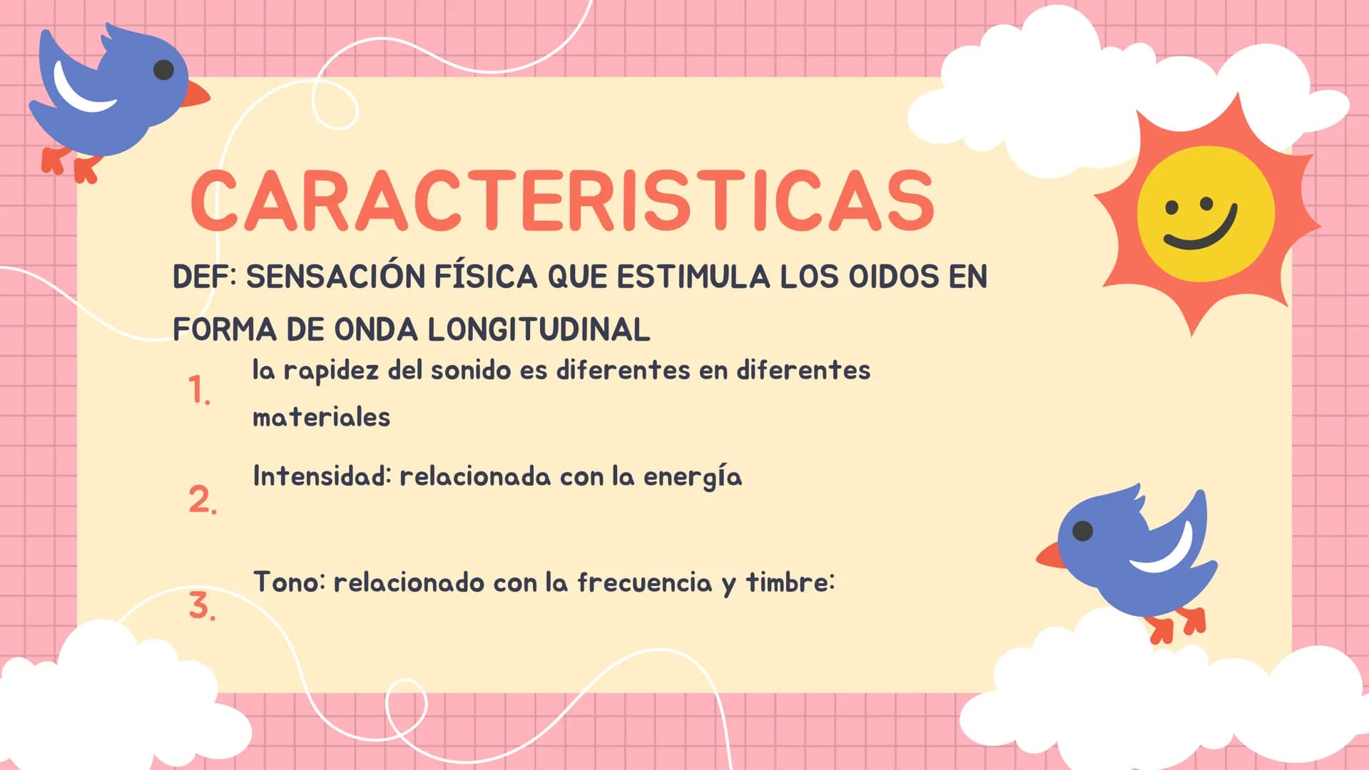 SONIDO CARACTERISTICAS
DEF: SENSACIÓN FÍSICA QUE ESTIMULA LOS OIDOS EN
FORMA DE ONDA LONGITUDINAL
1.
2.
la rapidez del sonido es diferentes 