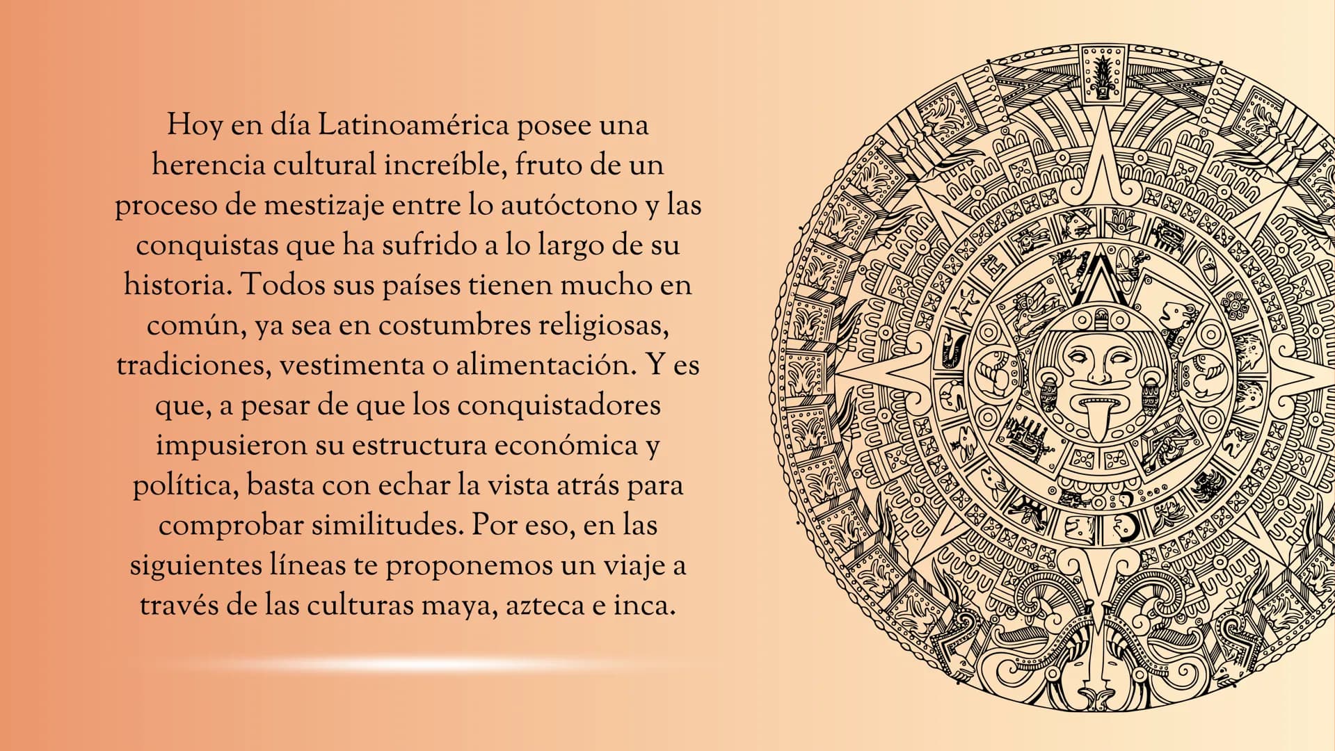 historia de los incas,
mayas y aztecas Hoy en día Latinoamérica posee una
herencia cultural increíble, fruto de un
proceso de mestizaje entr