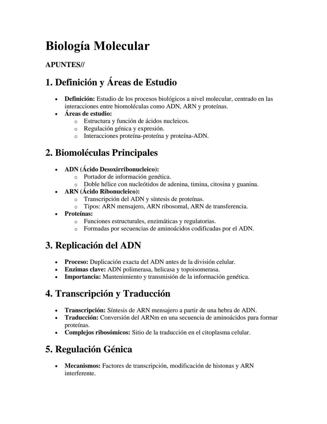 Biología Molecular
APUNTES//
1. Definición y Áreas de Estudio
•
•
Definición: Estudio de los procesos biológicos a nivel molecular, centrado