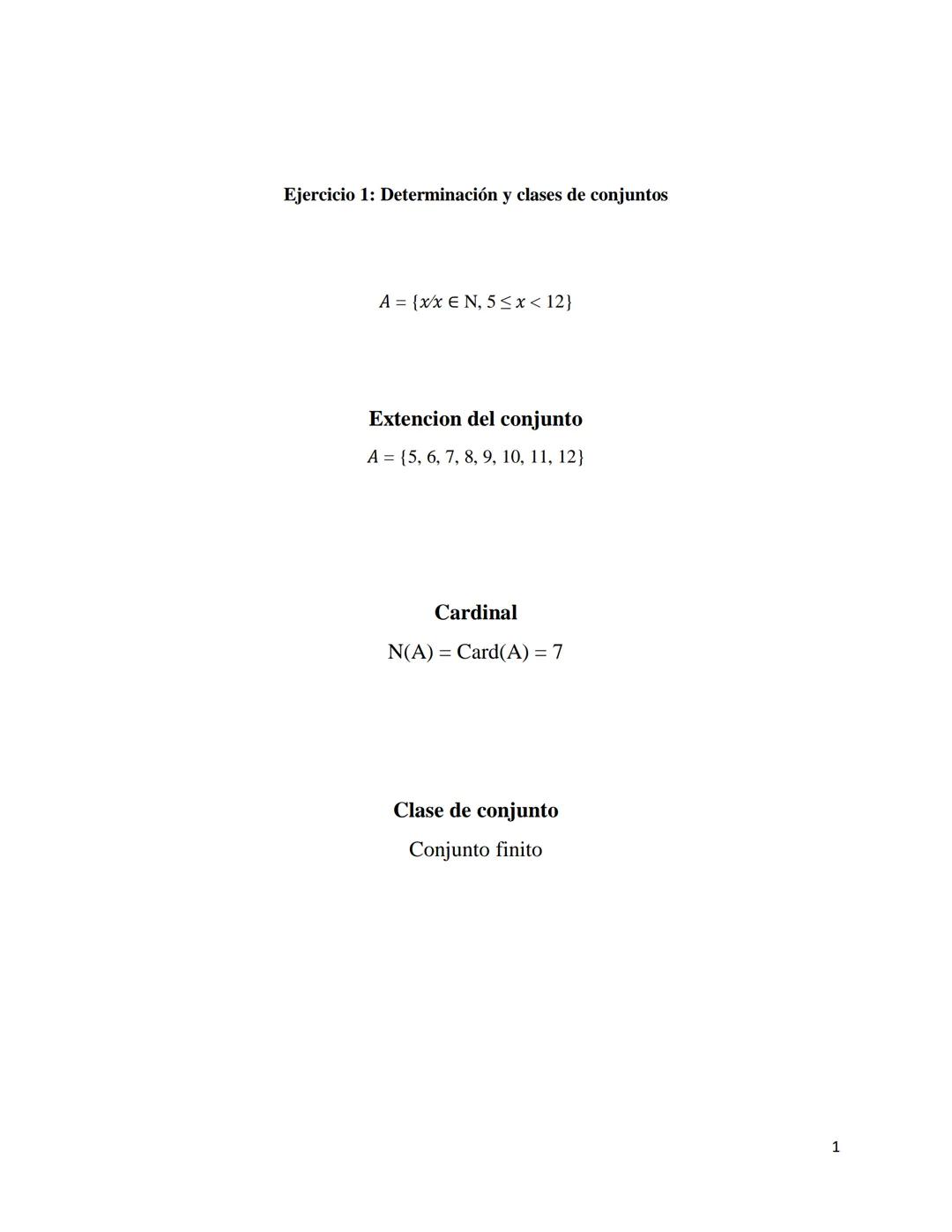 Ejercicio 1: Determinación y clases de conjuntos
A = {xx EN, 5<x< 12}
Extencion del conjunto
A = {5, 6, 7, 8, 9, 10, 11, 12}
Cardinal
N(A) C