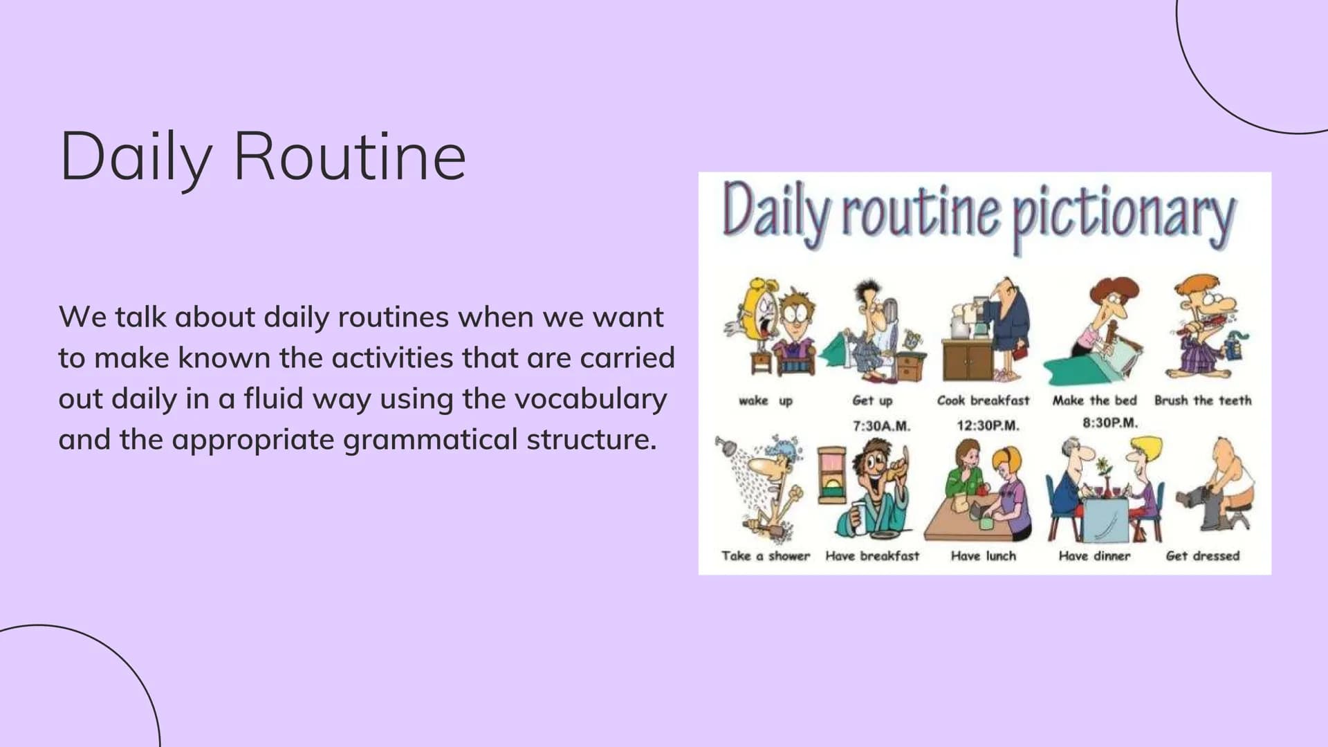 Daily Routine
We talk about daily routines when we want
to make known the activities that are carried
out daily in a fluid way using the voc