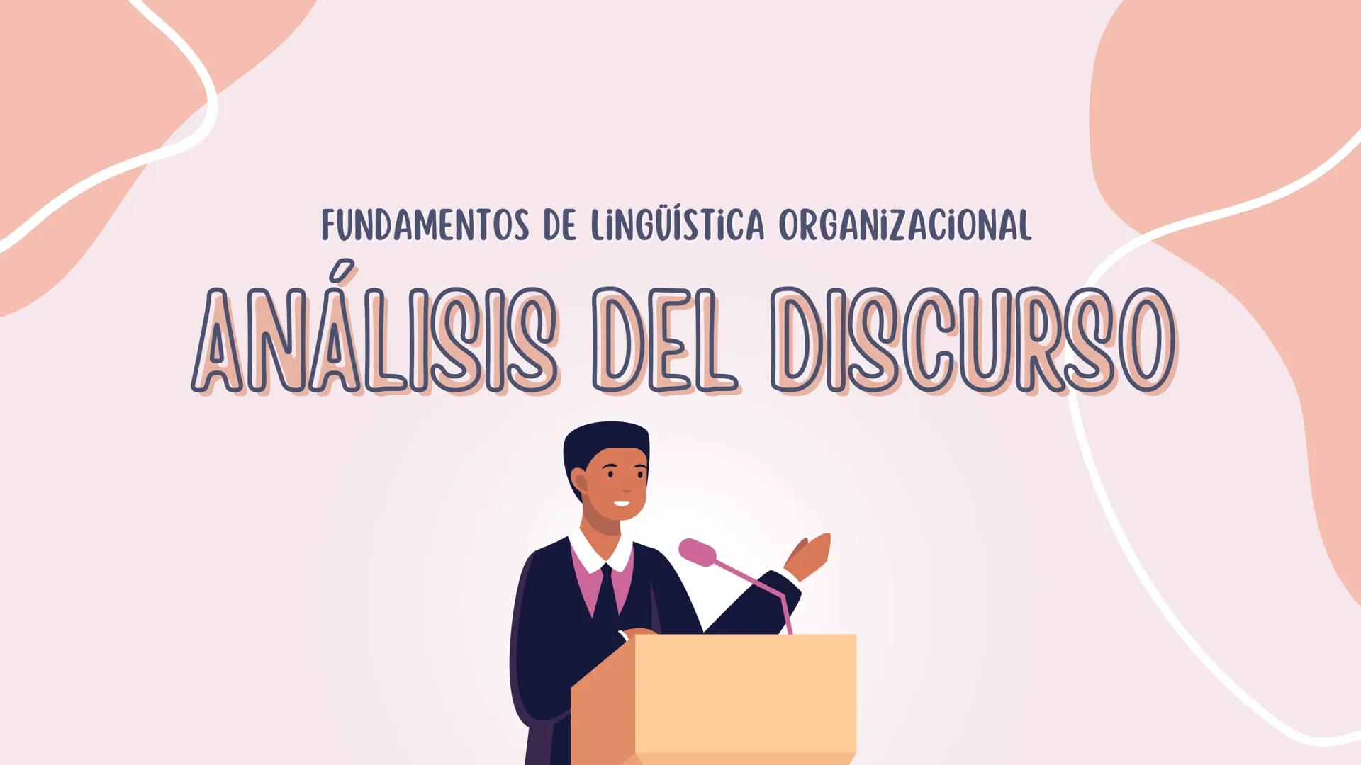 FUNDAMENTOS DE LINGÜÍSTICA ORGANIZACIONAL
ANÁLISIS DEL DISCURSO ¿QUÉ HAY MÁS ALLÁ DEL
INTERCAMBIO DE
PALABRAS? ¿CÓMO SE
CONSTRUYE EL SIGNIFI