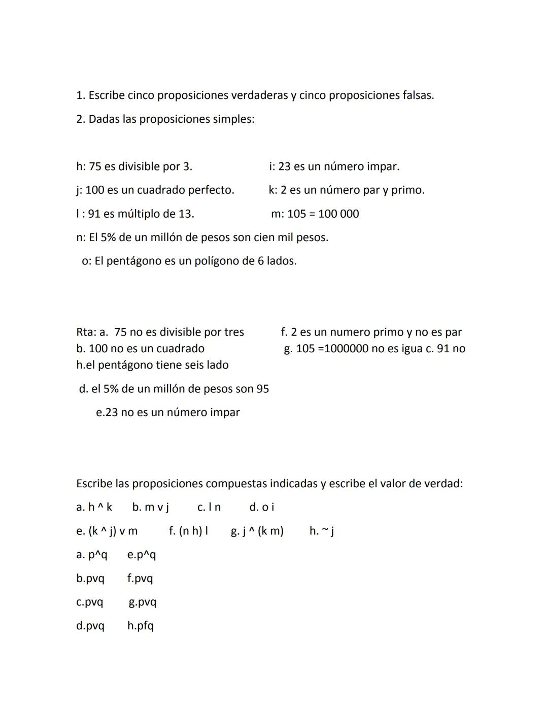 1) En lógica matemática, a la que se denomina proposición y cuál es su
importancia.

RTA: El término proposición es tomado de la lógica y su