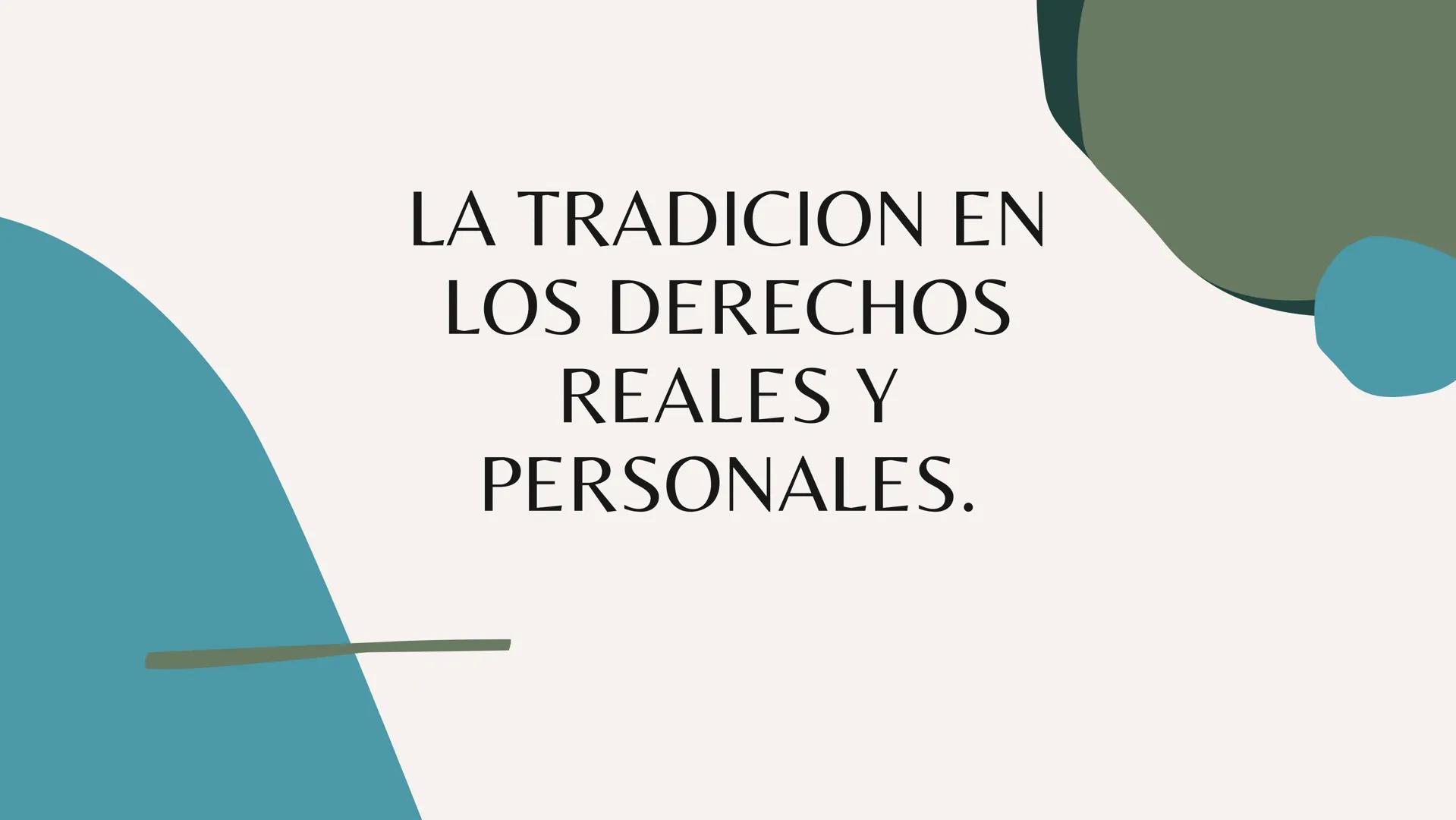 LA TRADICION EN
LOS DERECHOS
REALES Y
PERSONALES. LA
TRADICION.
La tradición es un modo de adquirir el dominio
de las cosas, y consiste en l