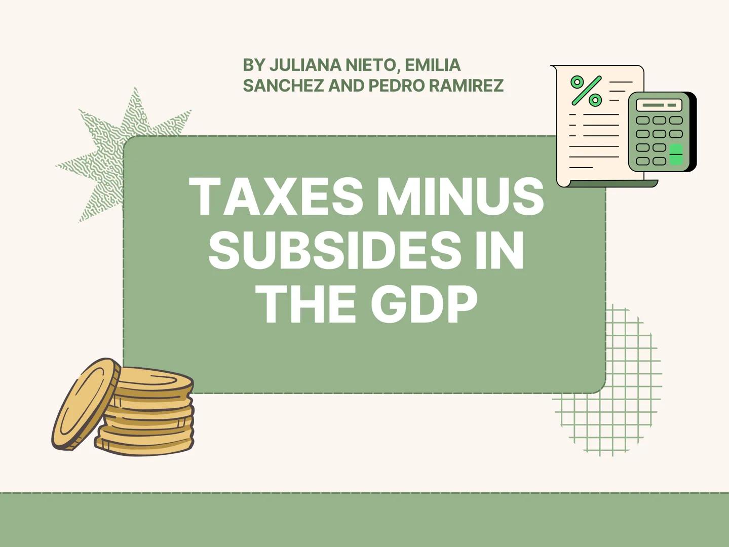 BY JULIANA NIETO, EMILIA
SANCHEZ AND PEDRO RAMIREZ
TAXES MINUS
SUBSIDES IN
THE GDP
%
0000
10000
100 1 TAXES
Taxes are mandatory payments tha