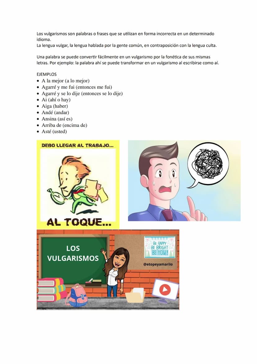Los vulgarismos son palabras o frases que se utilizan en forma incorrecta en un determinado
idioma.
La lengua vulgar, la lengua hablada por 
