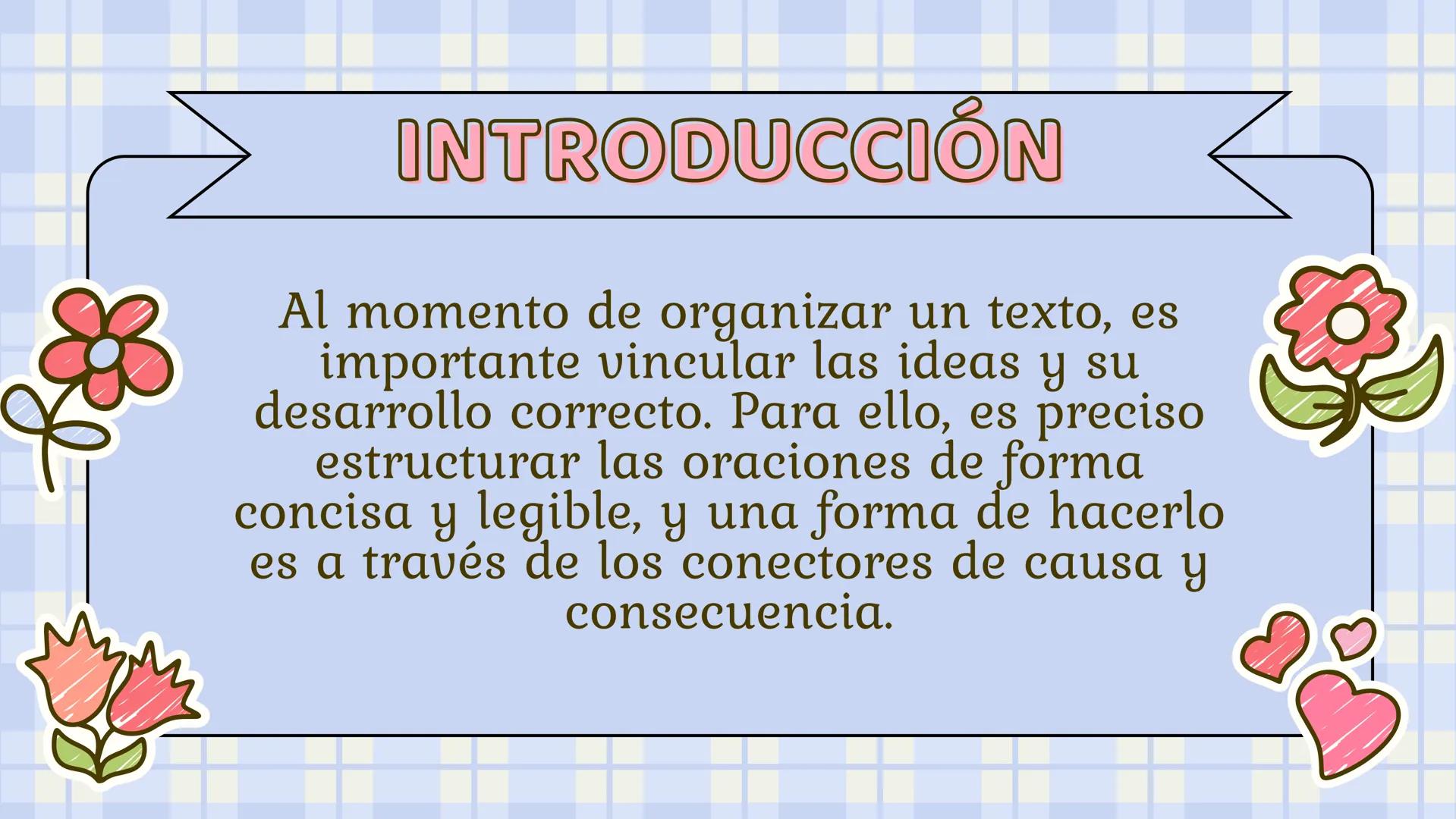 CONECTORES DE
CAUSA Y EFECTO
Heyllymar Talavera
Breidaly Montenegro.
10.1 INTRODUCCIÓN
Al momento de organizar un texto, es
importante vincu