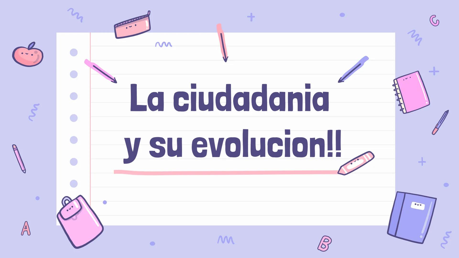 m
A
m
+
M
La ciudadania
y su evolucion!!
+
M
B
(90)
w ¿Qué es la ciudadanía?
-El término proviene del latín 'civetas', que significa ciudad.